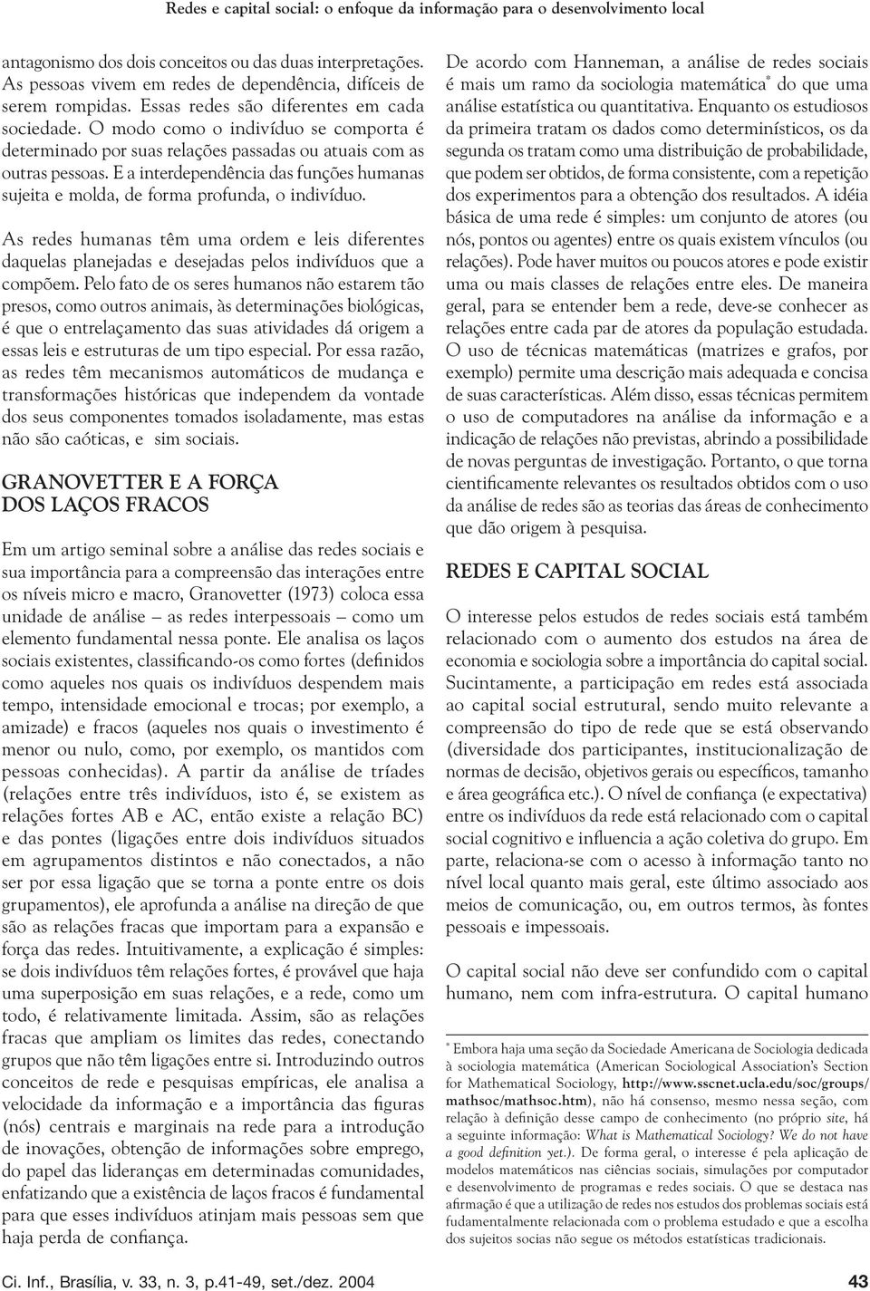 O modo como o indivíduo se comporta é determinado por suas relações passadas ou atuais com as outras pessoas. E a interdependência das funções humanas sujeita e molda, de forma profunda, o indivíduo.