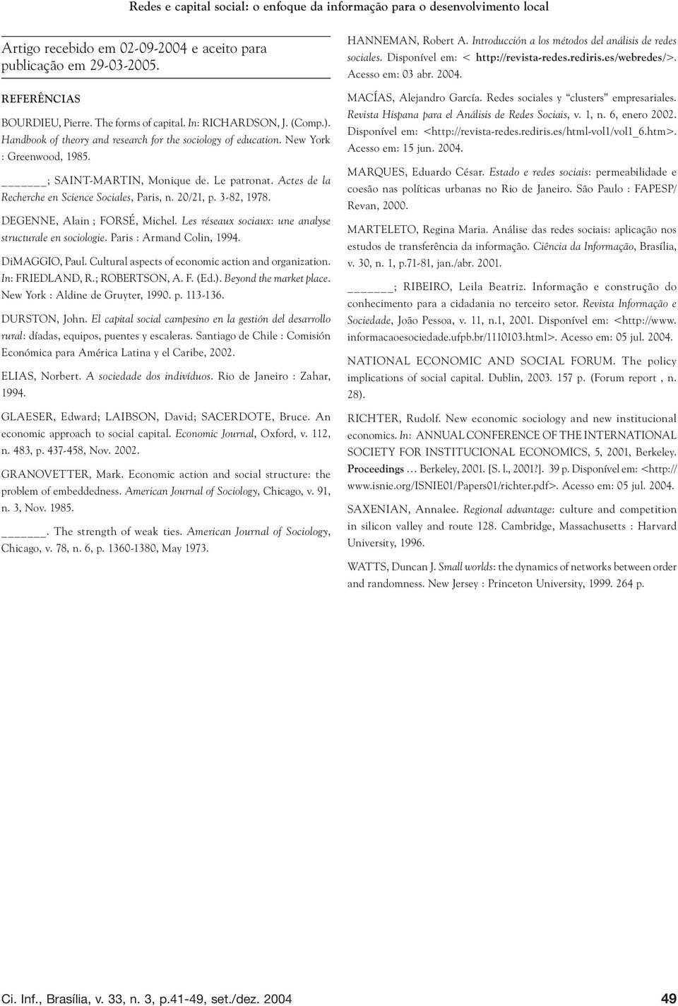 Actes de la Recherche en Science Sociales, Paris, n. 20/21, p. 3-82, 1978. DEGENNE, Alain ; FORSÉ, Michel. Les réseaux sociaux: une analyse structurale en sociologie. Paris : Armand Colin, 1994.