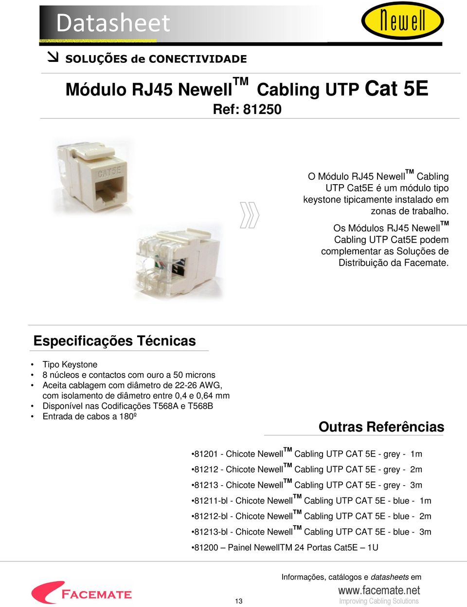 Especificações Técnicas Tipo Keystone 8 núcleos e contactos com ouro a 50 microns Aceita cablagem com diâmetro de 22-26 AWG, com isolamento de diâmetro entre 0,4 e 0,64 mm Disponível nas Codificações