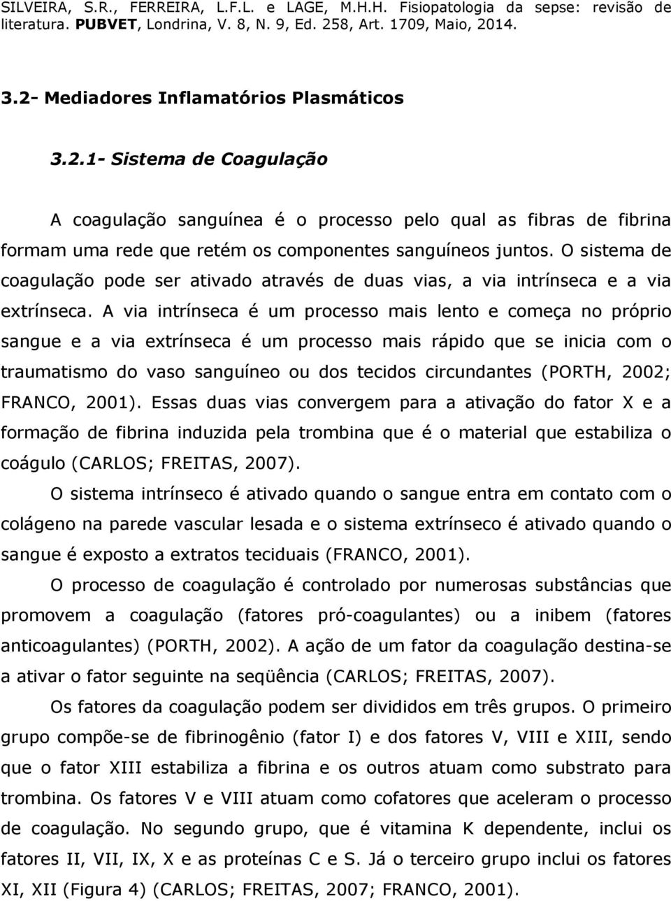 A via intrínseca é um processo mais lento e começa no próprio sangue e a via extrínseca é um processo mais rápido que se inicia com o traumatismo do vaso sanguíneo ou dos tecidos circundantes (PORTH,