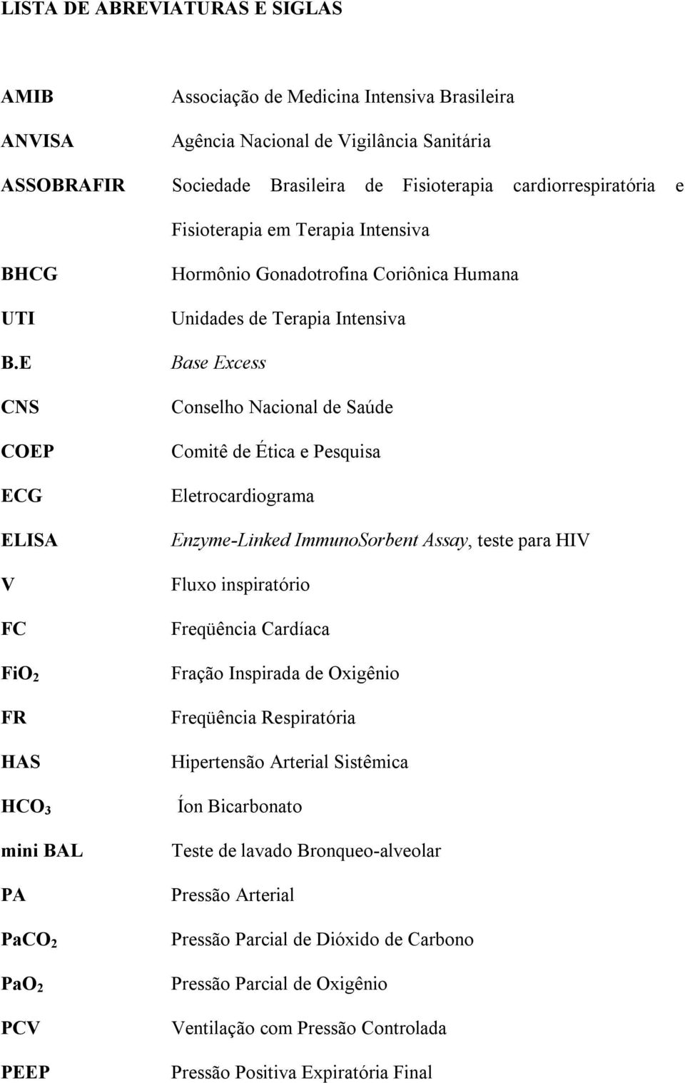 E CNS COEP ECG ELISA V FC FiO 2 FR HAS HCO 3 mini BAL PA PaCO 2 PaO 2 PCV PEEP Hormônio Gonadotrofina Coriônica Humana Unidades de Terapia Intensiva Base Excess Conselho Nacional de Saúde Comitê de