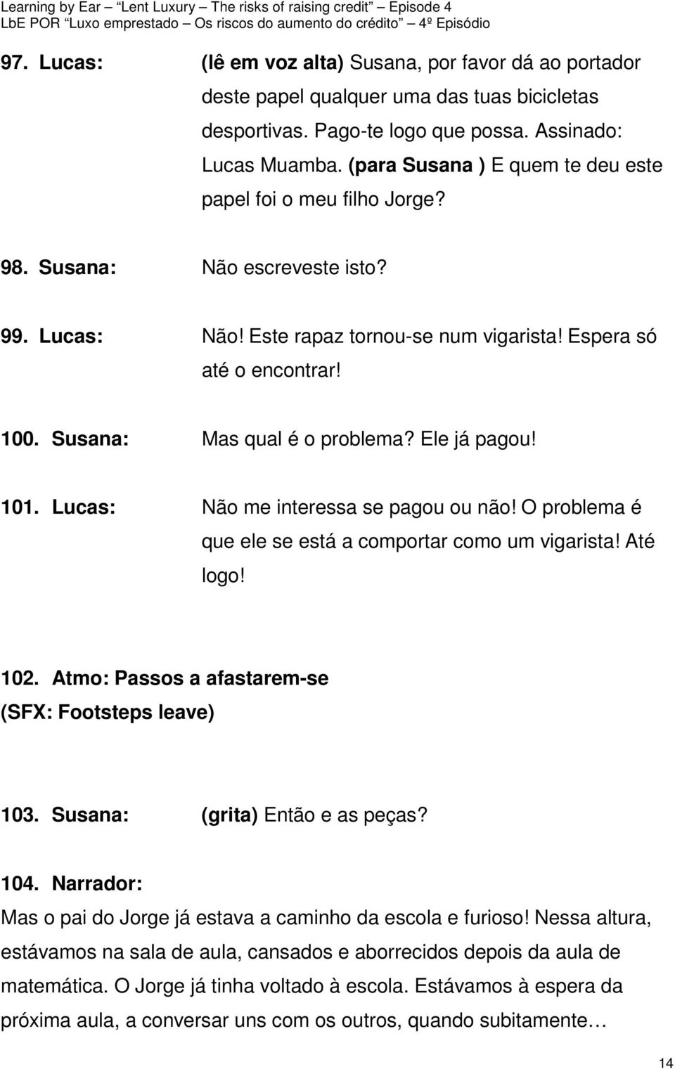 Susana: Mas qual é o problema? Ele já pagou! 101. Lucas: Não me interessa se pagou ou não! O problema é que ele se está a comportar como um vigarista! Até logo! 102.