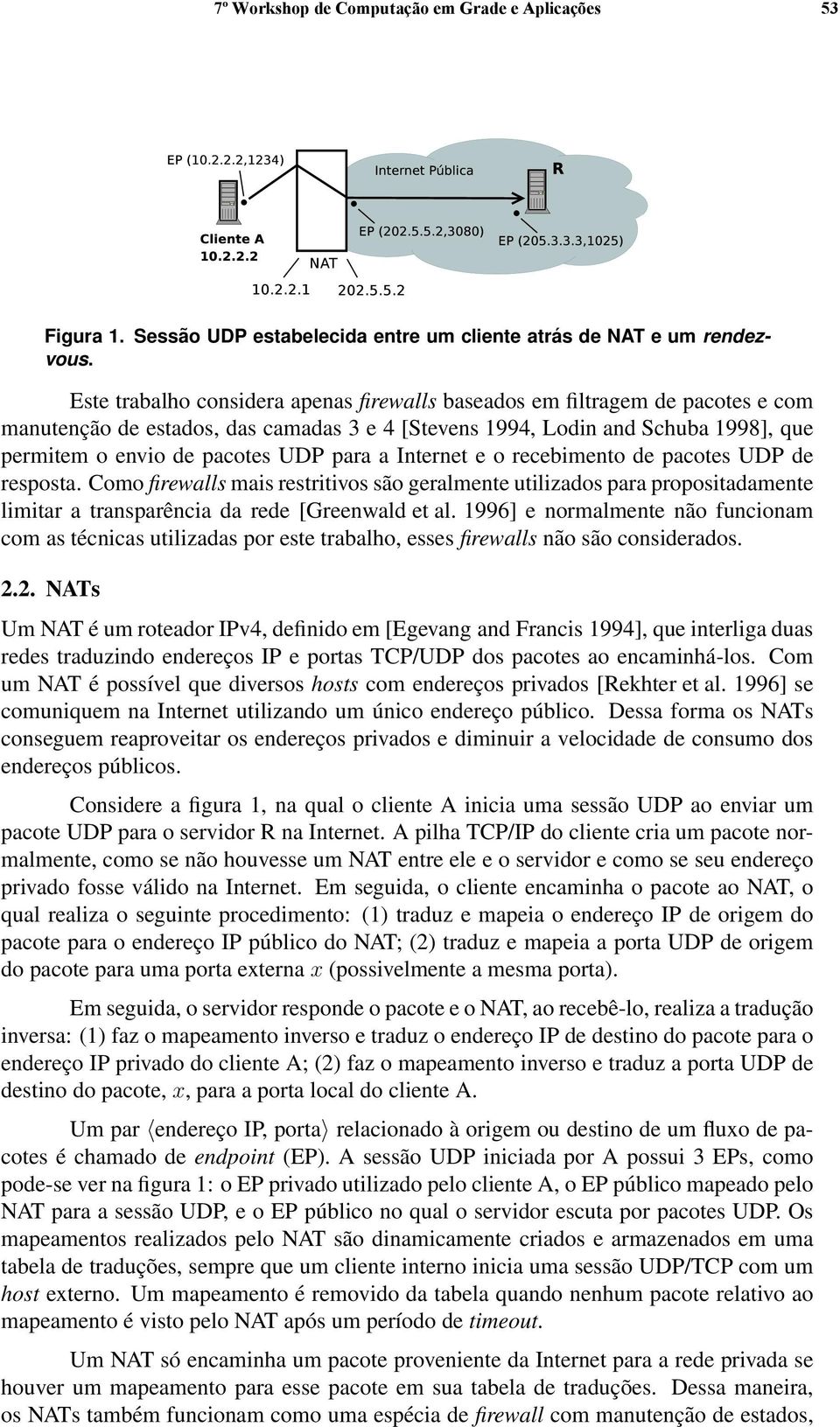 para a Internet e o recebimento de pacotes UDP de resposta. Como firewalls mais restritivos são geralmente utilizados para propositadamente limitar a transparência da rede [Greenwald et al.