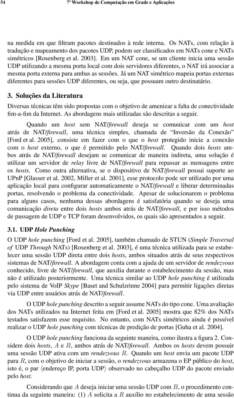 Em um NAT cone, se um cliente inicia uma sessão UDP utilizando a mesma porta local com dois servidores diferentes, o NAT irá associar a mesma porta externa para ambas as sessões.