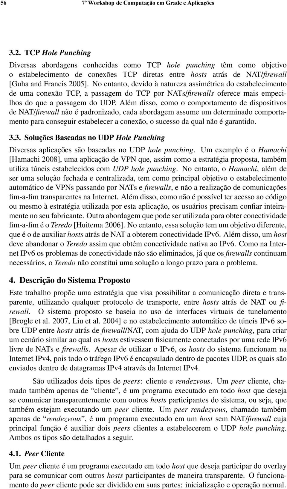 No entanto, devido à natureza assimétrica do estabelecimento de uma conexão TCP, a passagem do TCP por NATs/firewalls oferece mais empecilhos do que a passagem do UDP.