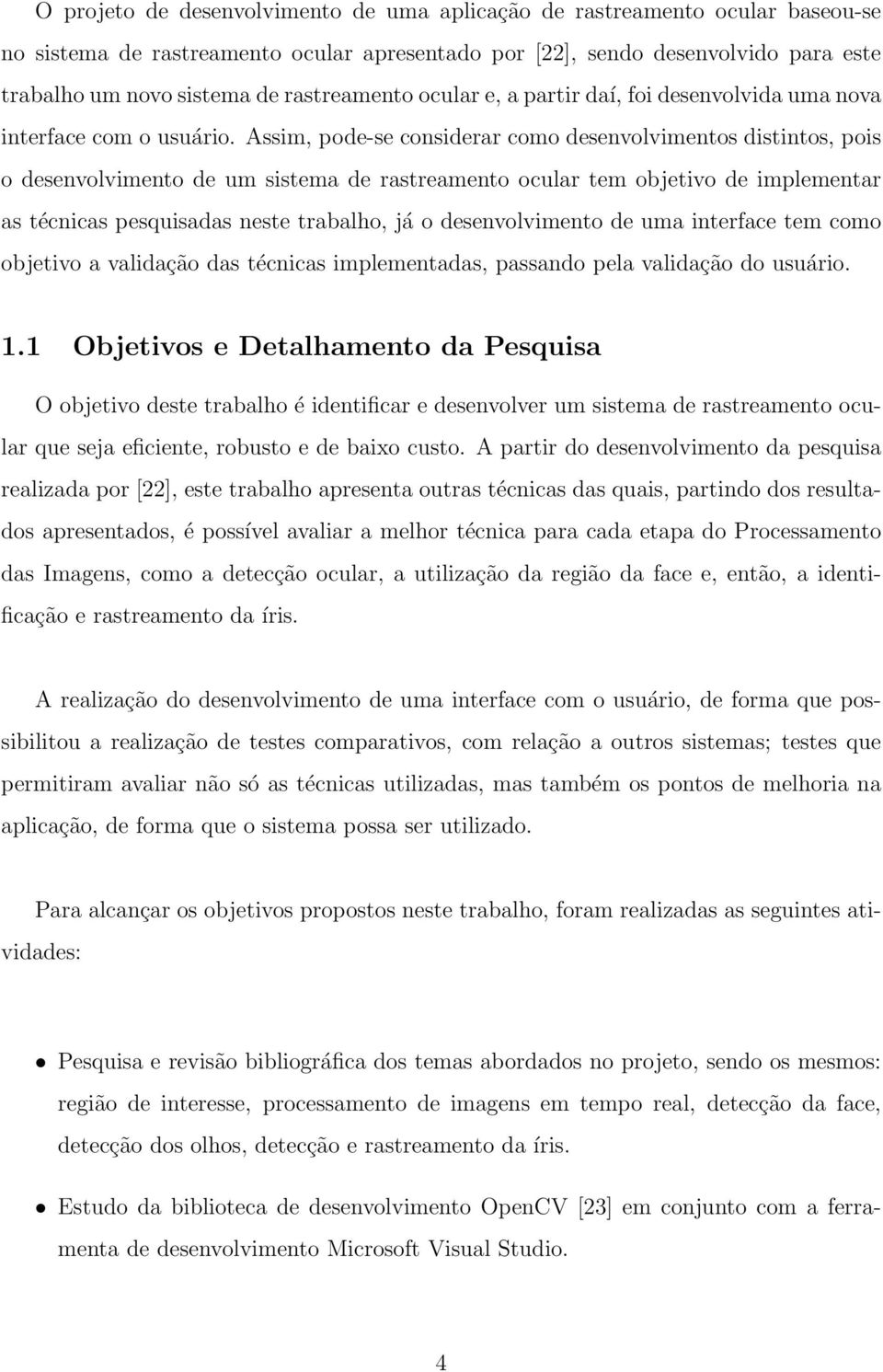 Assim, pode-se considerar como desenvolvimentos distintos, pois o desenvolvimento de um sistema de rastreamento ocular tem objetivo de implementar as técnicas pesquisadas neste trabalho, já o