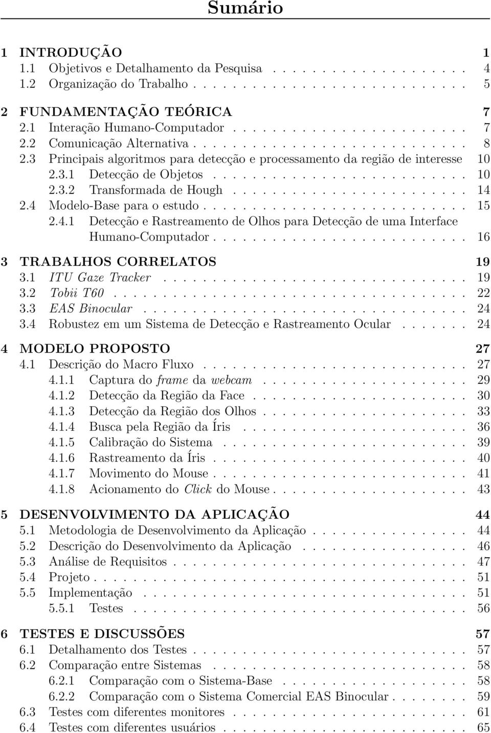 ......................... 10 2.3.2 Transformada de Hough........................ 14 2.4 Modelo-Base para o estudo........................... 15 2.4.1 Detecção e Rastreamento de Olhos para Detecção de uma Interface Humano-Computador.