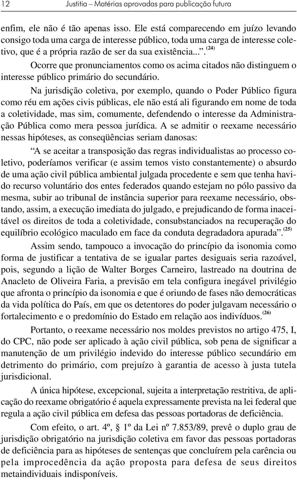 ... (24) Ocorre que pronunciamentos como os acima citados não distinguem o interesse público primário do secundário.