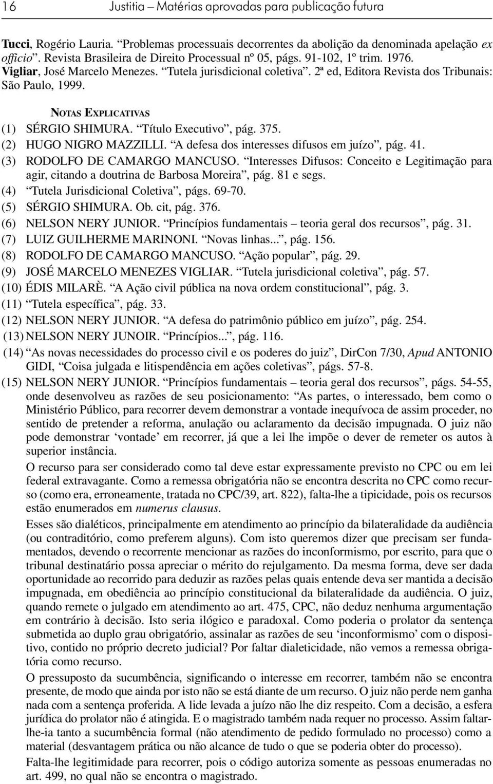 NOTAS EXPLICATIVAS (1) SÉRGIO SHIMURA. Título Executivo, pág. 375. (2) HUGO NIGRO MAZZILLI. A defesa dos interesses difusos em juízo, pág. 41. (3) RODOLFO DE CAMARGO MANCUSO.