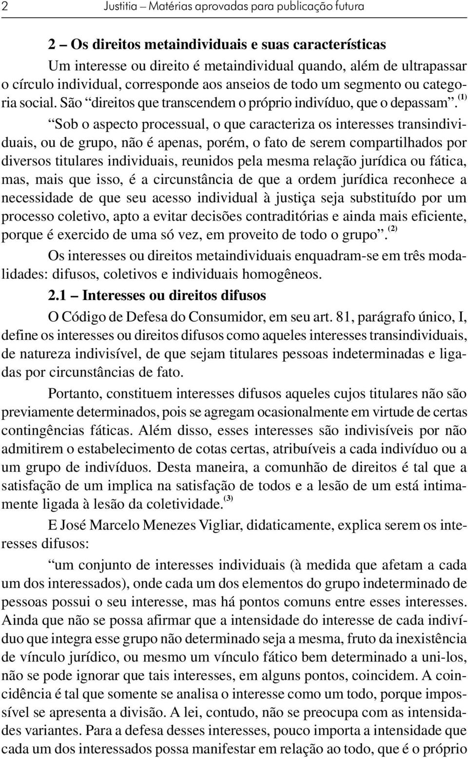 (1) Sob o aspecto processual, o que caracteriza os interesses transindividuais, ou de grupo, não é apenas, porém, o fato de serem compartilhados por diversos titulares individuais, reunidos pela