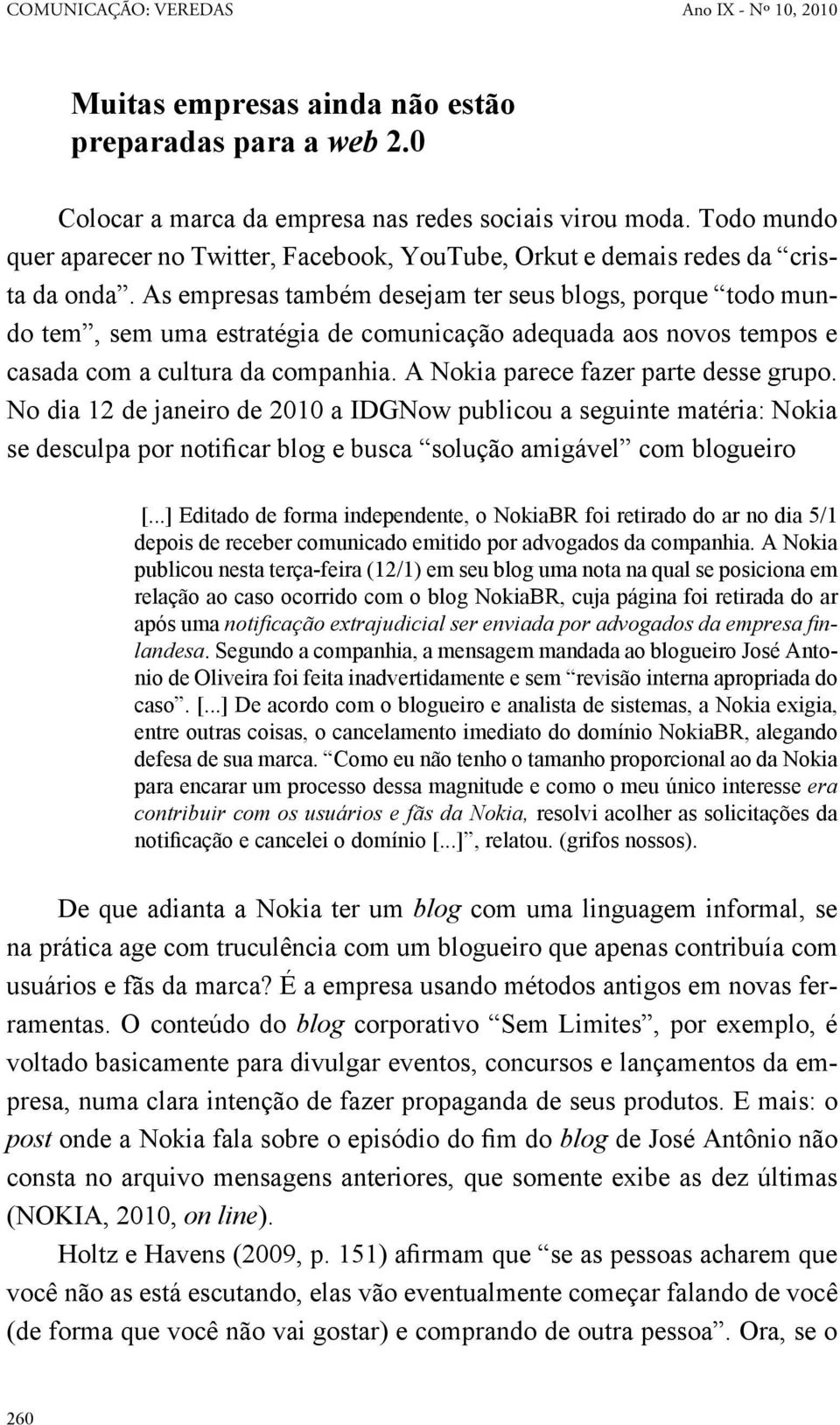 As empresas também desejam ter seus blogs, porque todo mundo tem, sem uma estratégia de comunicação adequada aos novos tempos e casada com a cultura da companhia.