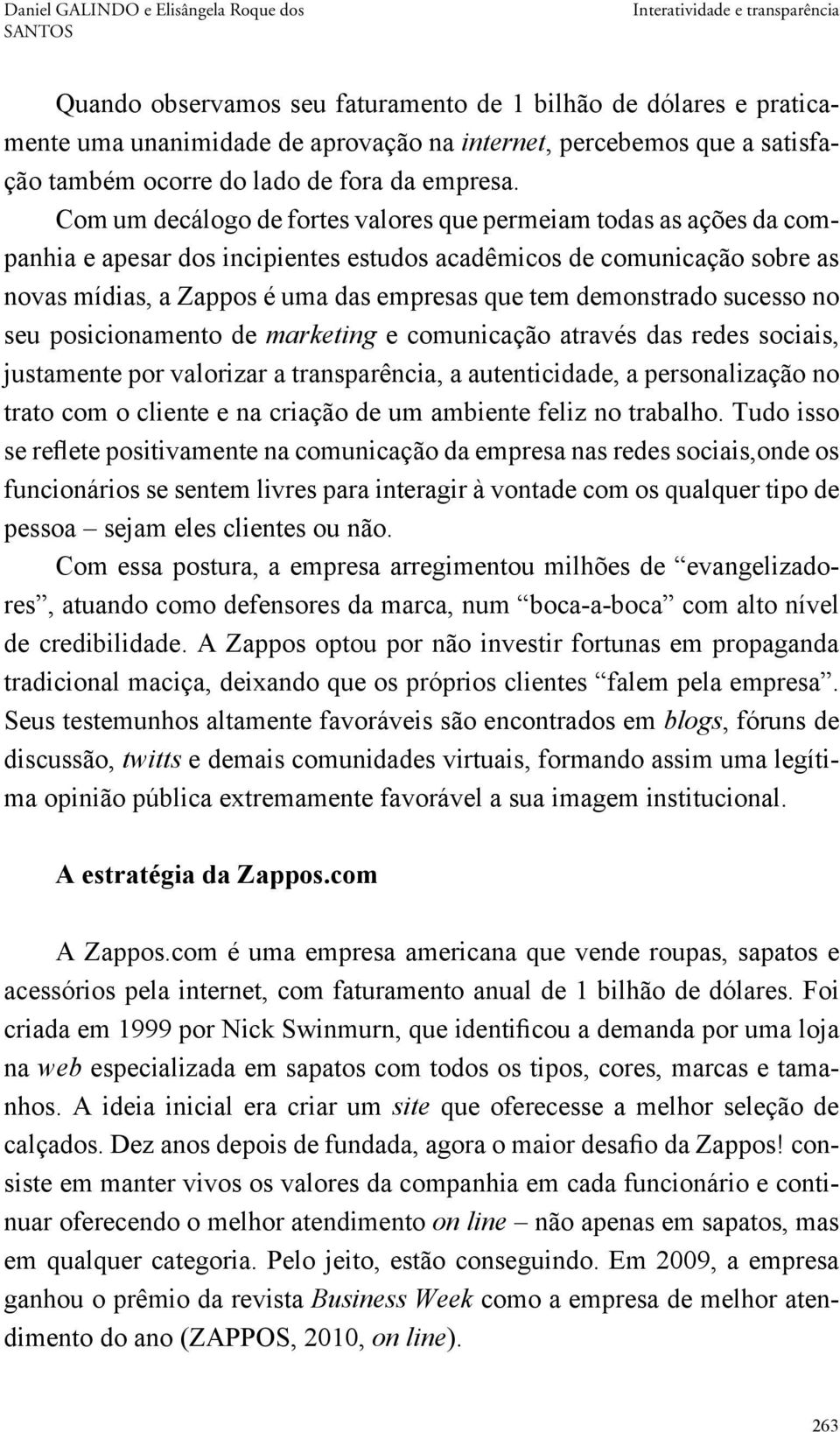 Com um decálogo de fortes valores que permeiam todas as ações da companhia e apesar dos incipientes estudos acadêmicos de comunicação sobre as novas mídias, a Zappos é uma das empresas que tem