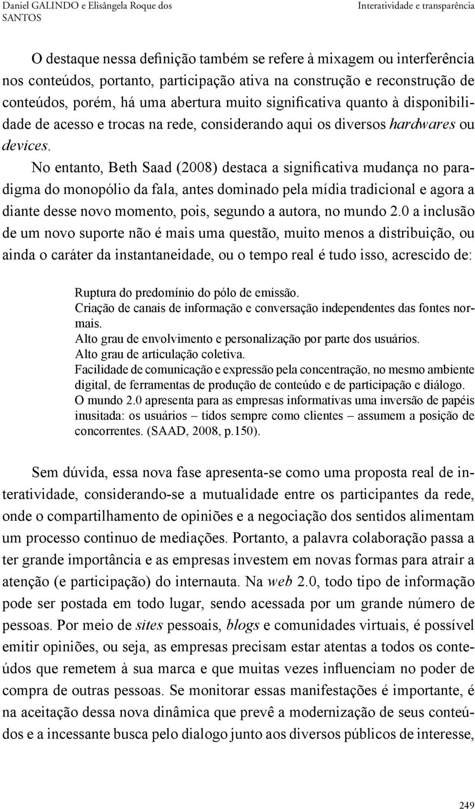 No entanto, Beth Saad (2008) destaca a significativa mudança no paradigma do monopólio da fala, antes dominado pela mídia tradicional e agora a diante desse novo momento, pois, segundo a autora, no