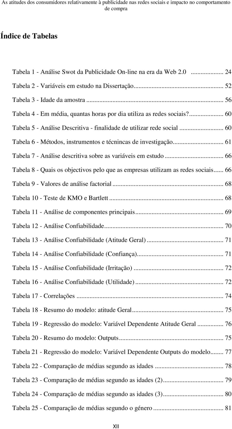 .. 60 Tabela 6 - Métodos, instrumentos e técnincas de investigação... 61 Tabela 7 - Análise descritiva sobre as variáveis em estudo.