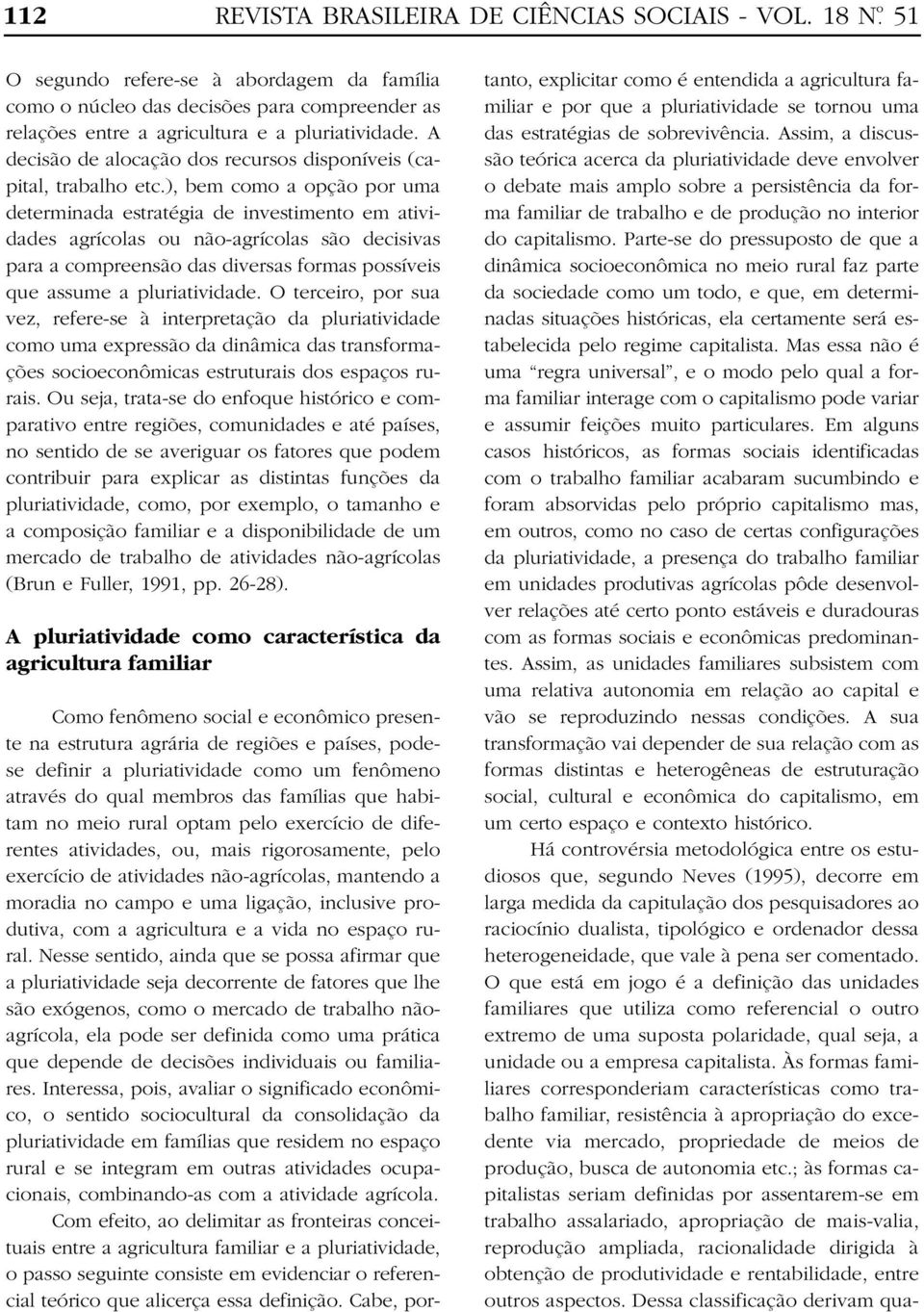 ), bem como a opção por uma determinada estratégia de investimento em atividades agrícolas ou não-agrícolas são decisivas para a compreensão das diversas formas possíveis que assume a pluriatividade.