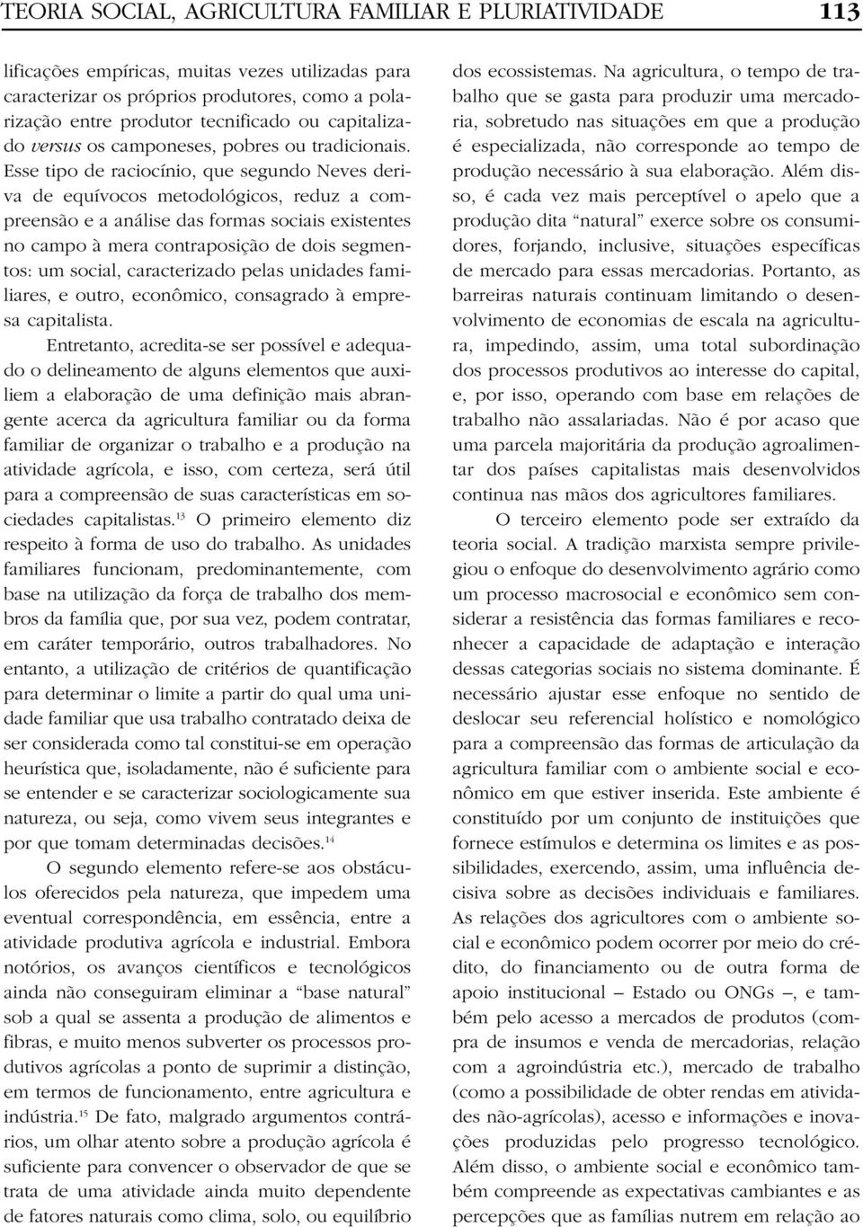 Esse tipo de raciocínio, que segundo Neves deriva de equívocos metodológicos, reduz a compreensão e a análise das formas sociais existentes no campo à mera contraposição de dois segmentos: um social,