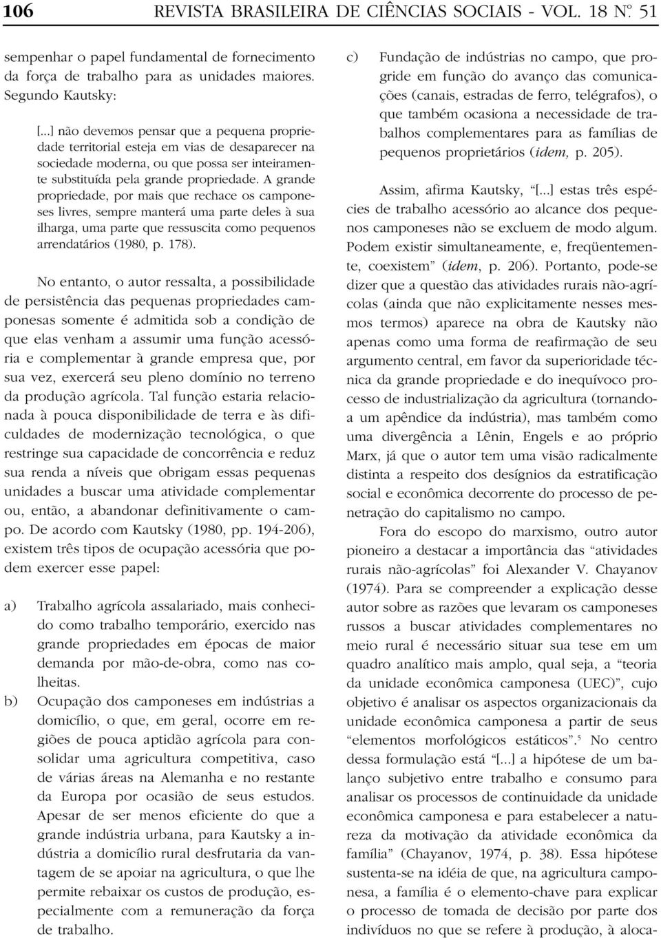 A grande propriedade, por mais que rechace os camponeses livres, sempre manterá uma parte deles à sua ilharga, uma parte que ressuscita como pequenos arrendatários (1980, p. 178).