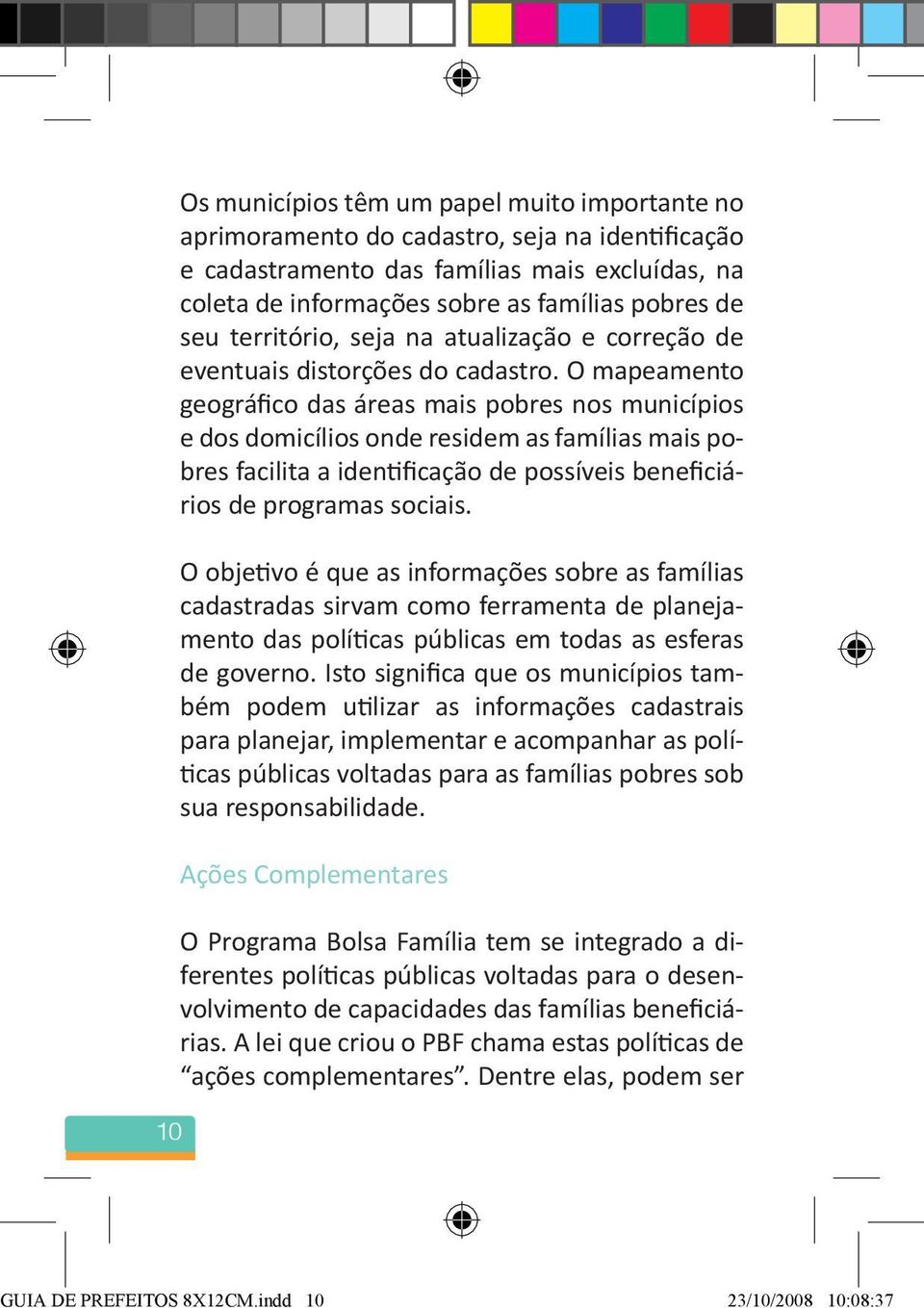 O mapeamento geográfico das áreas mais pobres nos municípios e dos domicílios onde residem as famílias mais pobres facilita a identificação de possíveis beneficiários de programas sociais.