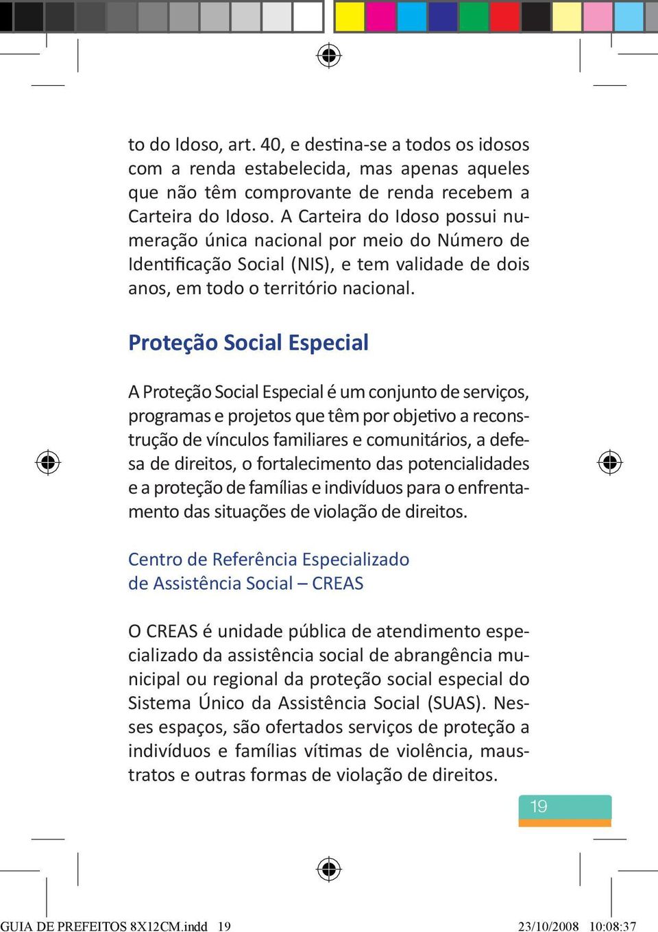 PARA SABER MAIS Proteção Social Especial A Proteção Social Especial é um conjunto de serviços, programas e projetos que têm por objetivo a reconstrução de vínculos familiares e comunitários, a defesa