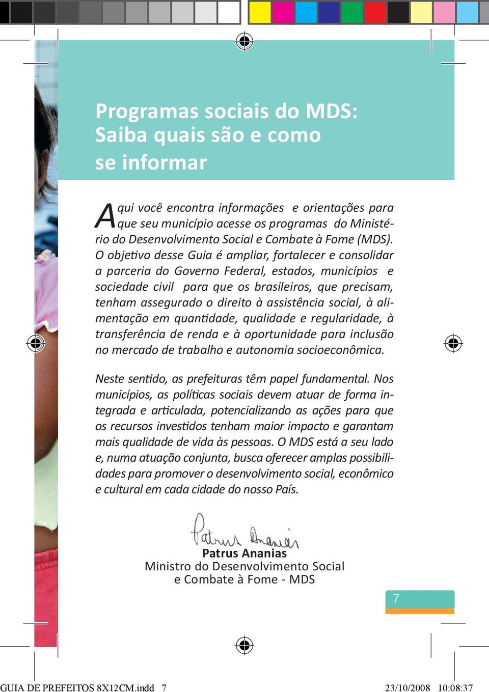 O objetivo desse Guia é ampliar, fortalecer e consolidar a parceria do Governo Federal, estados, municípios e sociedade civil para que os brasileiros, que precisam, tenham assegurado o direito à