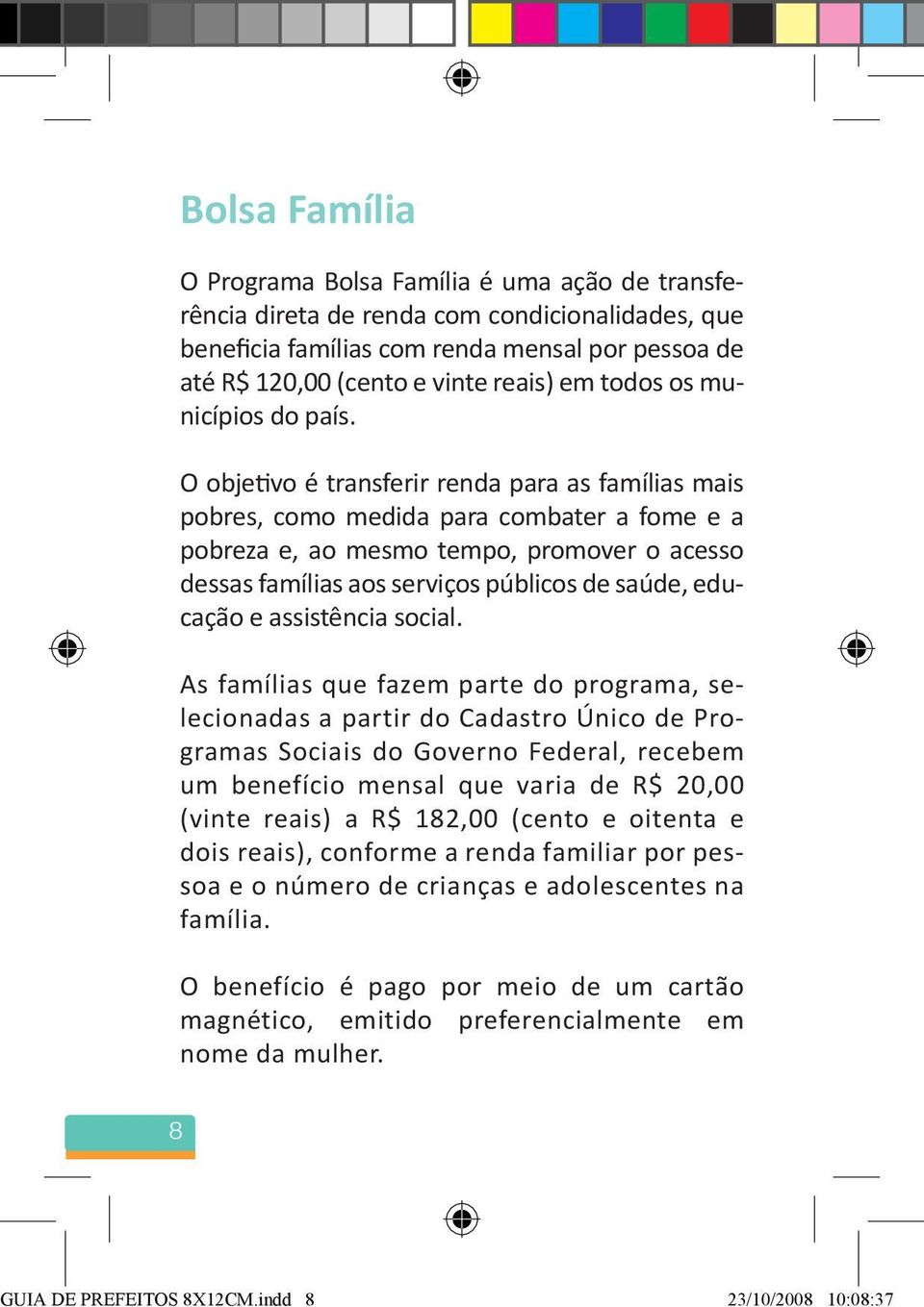 O objetivo é transferir renda para as famílias mais pobres, como medida para combater a fome e a pobreza e, ao mesmo tempo, promover o acesso dessas famílias aos serviços públicos de saúde, educação