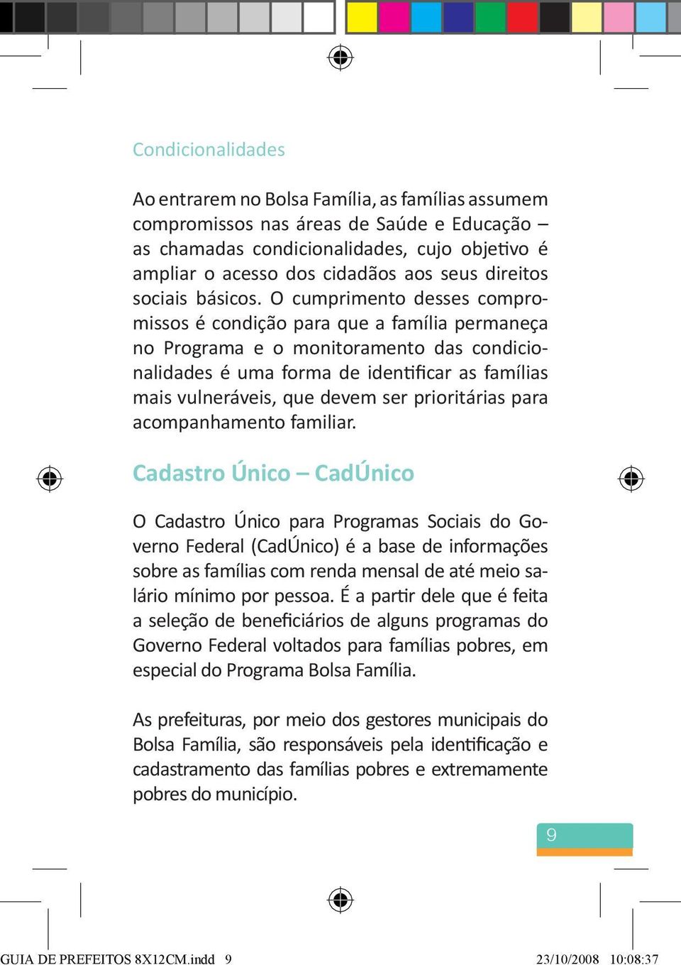 O cumprimento desses compromissos é condição para que a família permaneça no Programa e o monitoramento das condicionalidades é uma forma de identificar as famílias mais vulneráveis, que devem ser