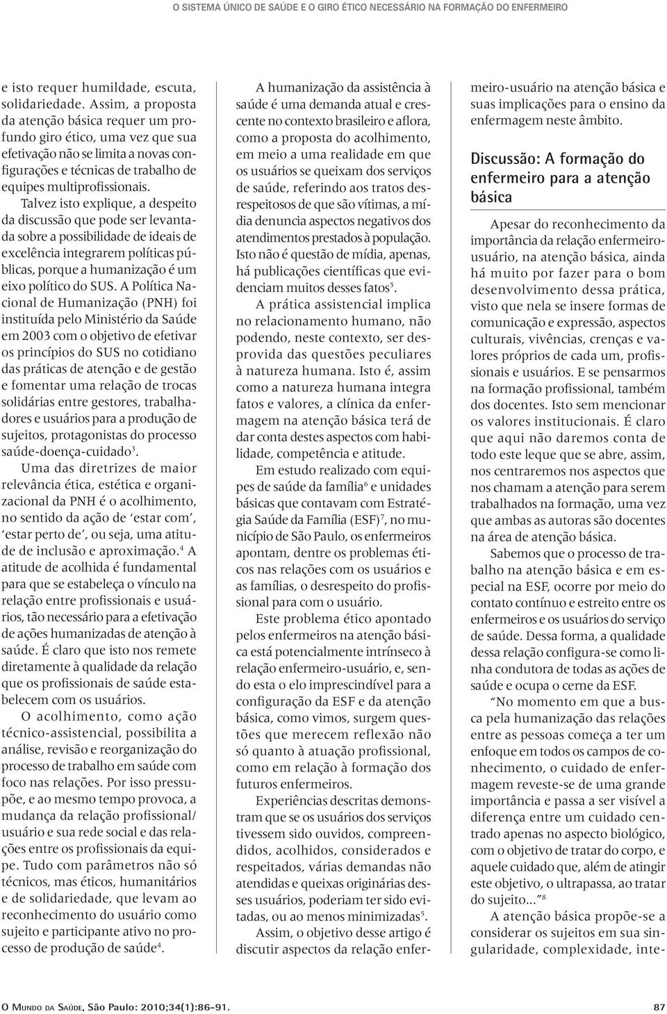 Talvez isto explique, a despeito da discussão que pode ser levantada sobre a possibilidade de ideais de excelência integrarem políticas públicas, porque a humanização é um eixo político do SUS.