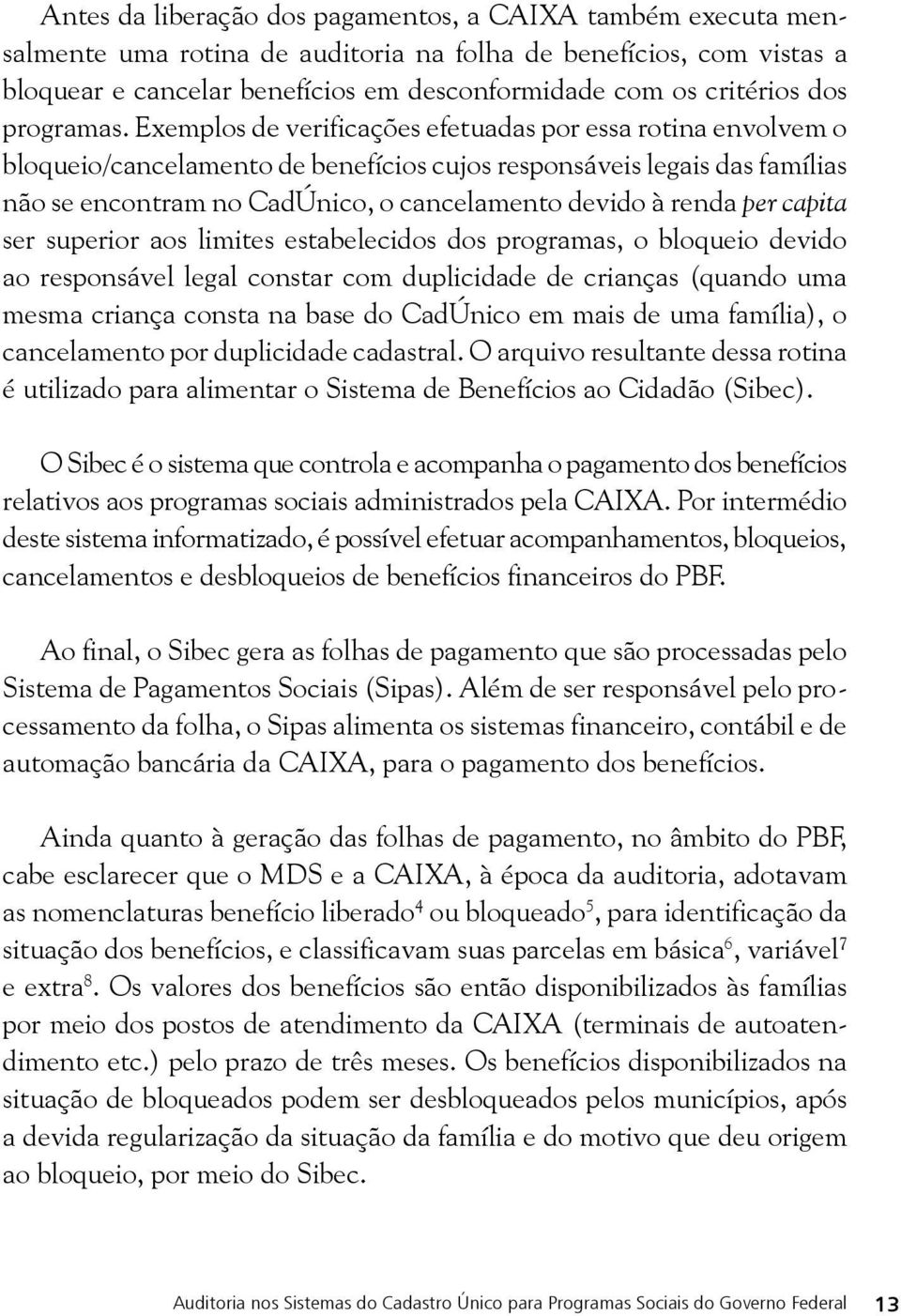 Exemplos de verificações efetuadas por essa rotina envolvem o bloqueio/cancelamento de benefícios cujos responsáveis legais das famílias não se encontram no CadÚnico, o cancelamento devido à renda