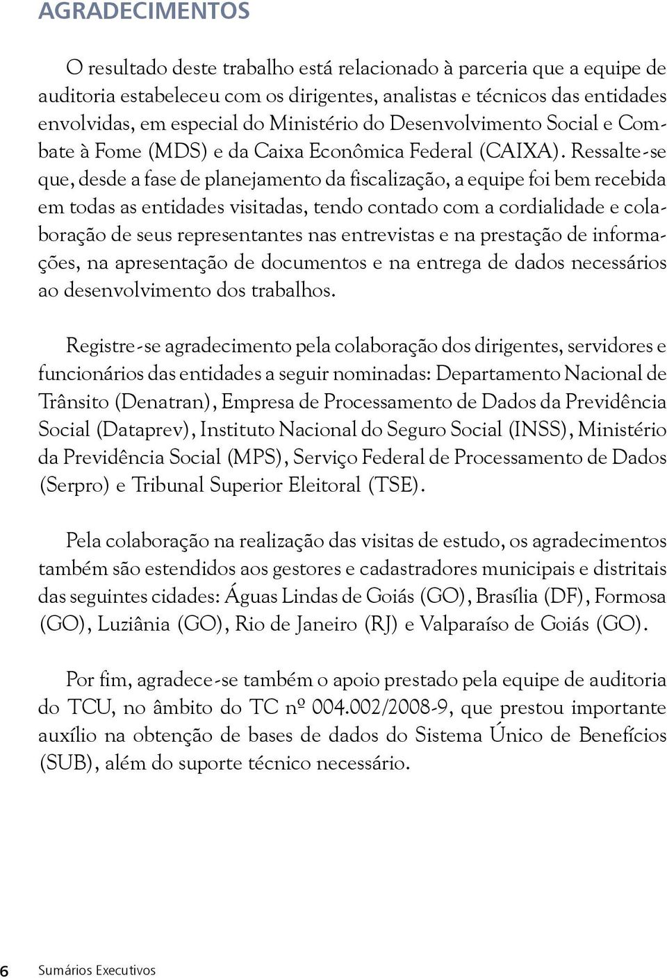 Ressalte-se que, desde a fase de planejamento da fiscalização, a equipe foi bem recebida em todas as entidades visitadas, tendo contado com a cordialidade e colaboração de seus representantes nas