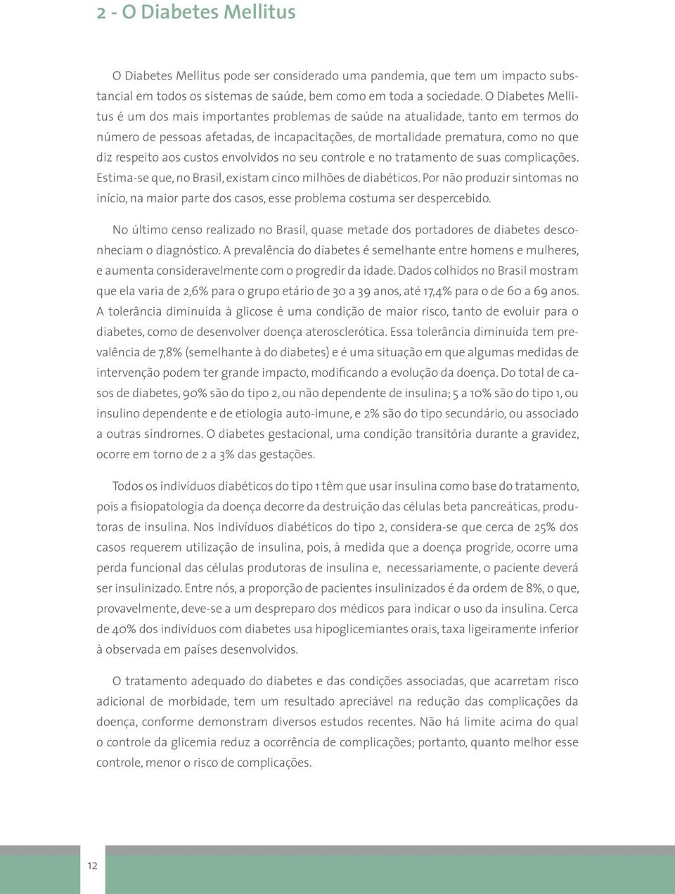 aos custos envolvidos no seu controle e no tratamento de suas complicações. Estima-se que, no Brasil, existam cinco milhões de diabéticos.