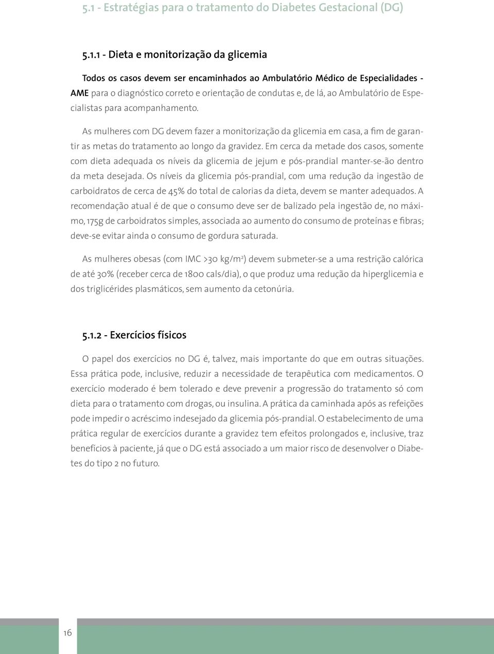 As mulheres com DG devem fazer a monitorização da glicemia em casa, a fim de garantir as metas do tratamento ao longo da gravidez.