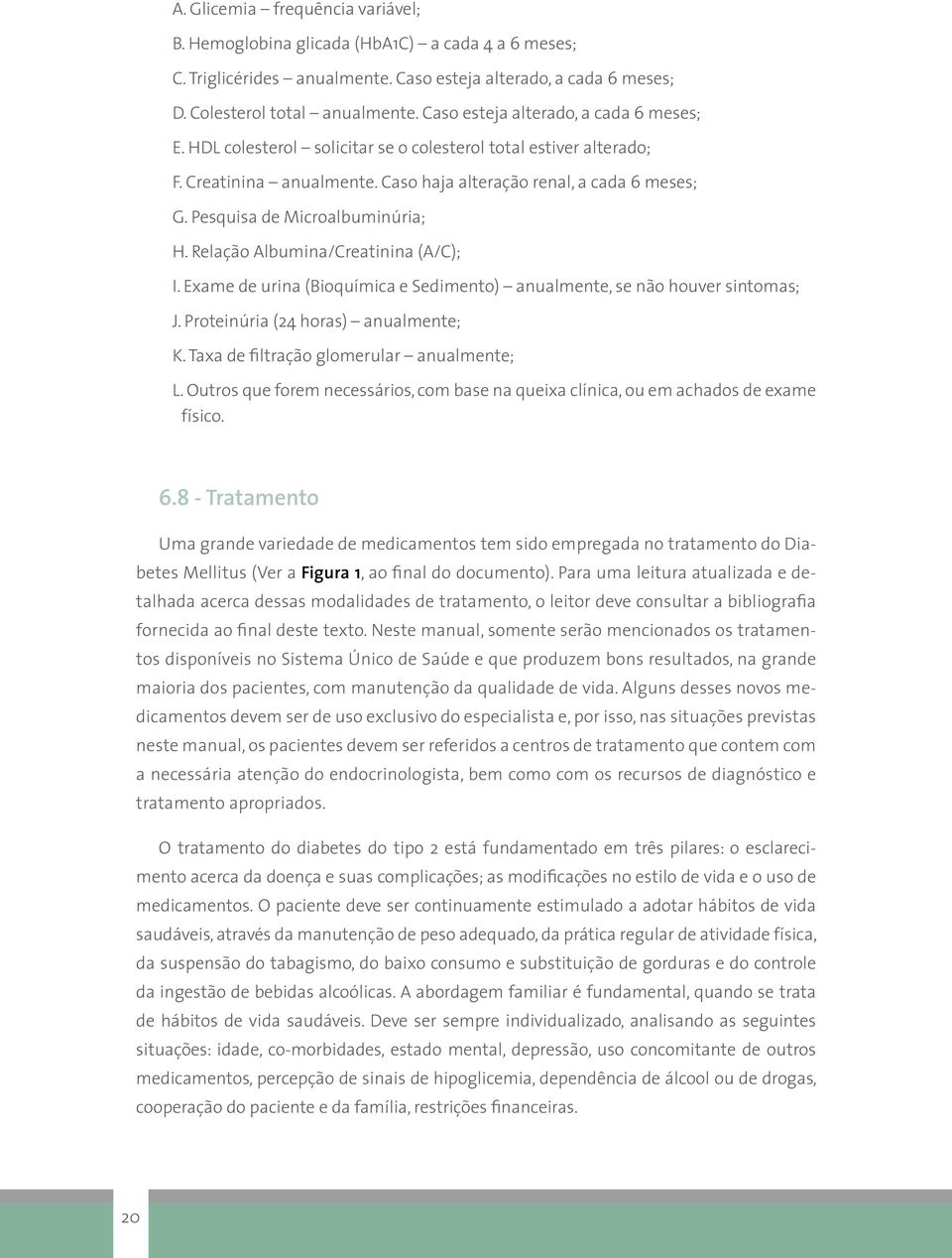 Pesquisa de Microalbuminúria; H. Relação Albumina/Creatinina (A/C); I. Exame de urina (Bioquímica e Sedimento) anualmente, se não houver sintomas; J. Proteinúria (24 horas) anualmente; K.