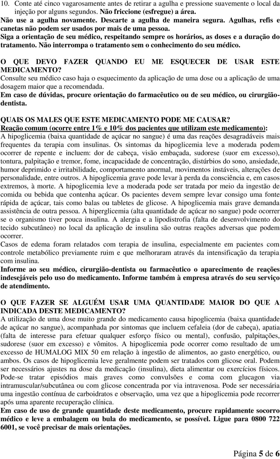 Siga a orientação de seu médico, respeitando sempre os horários, as doses e a duração do tratamento. Não interrompa o tratamento sem o conhecimento do seu médico.