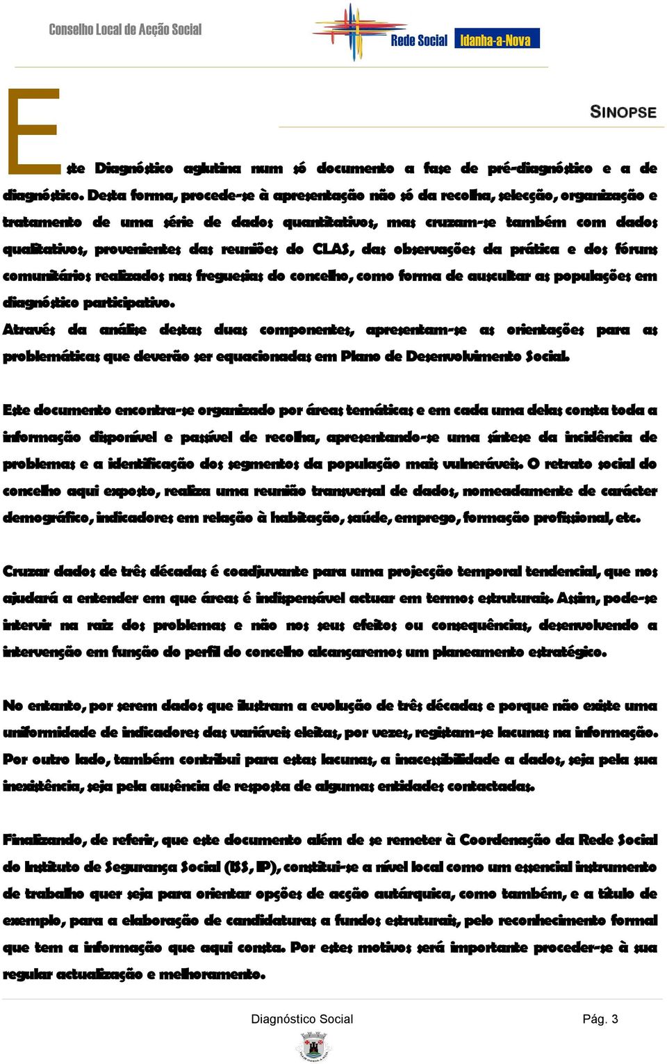 reuniões do CLAS, das observações da prática e dos fóruns comunitários realizados nas freguesias do concelho, como forma de auscultar as populações em diagnóstico participativo.