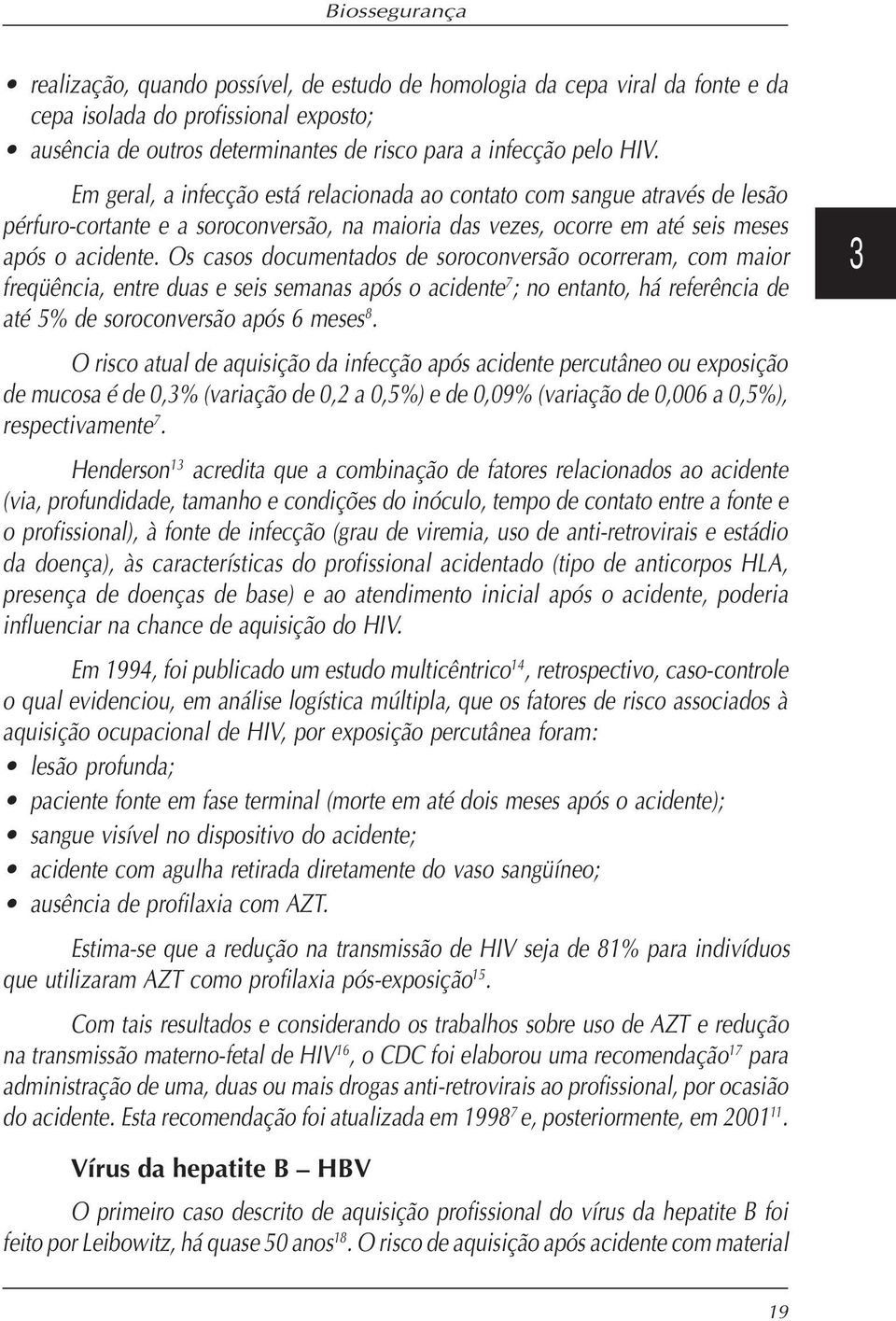 Os casos documentados de soroconversão ocorreram, com maior freqüência, entre duas e seis semanas após o acidente 7 ; no entanto, há referência de até 5% de soroconversão após 6 meses 8.