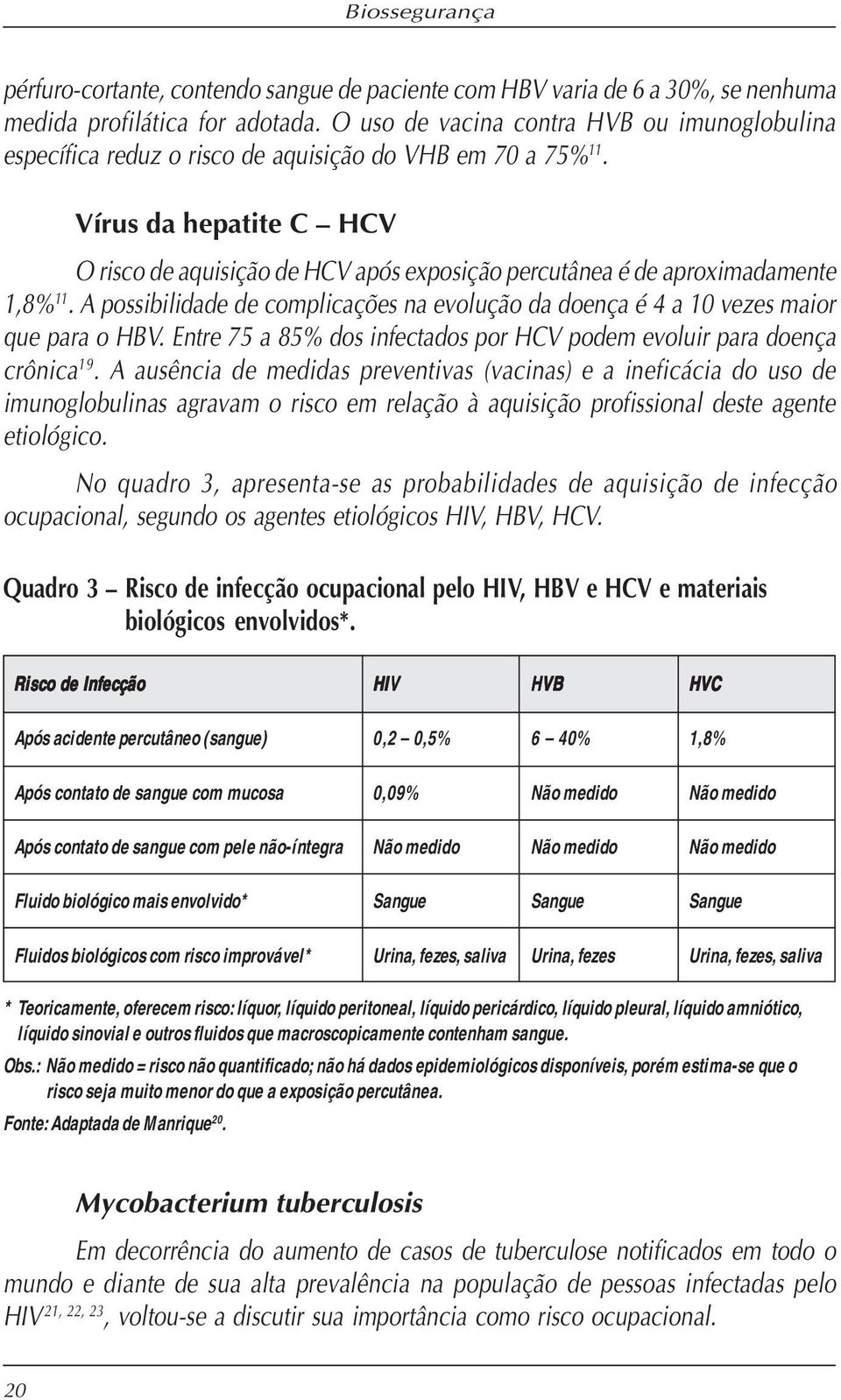 Vírus da hepatite C HCV O risco de aquisição de HCV após exposição percutânea é de aproximadamente 1,8% 11. A possibilidade de complicações na evolução da doença é 4 a 10 vezes maior que para o HBV.