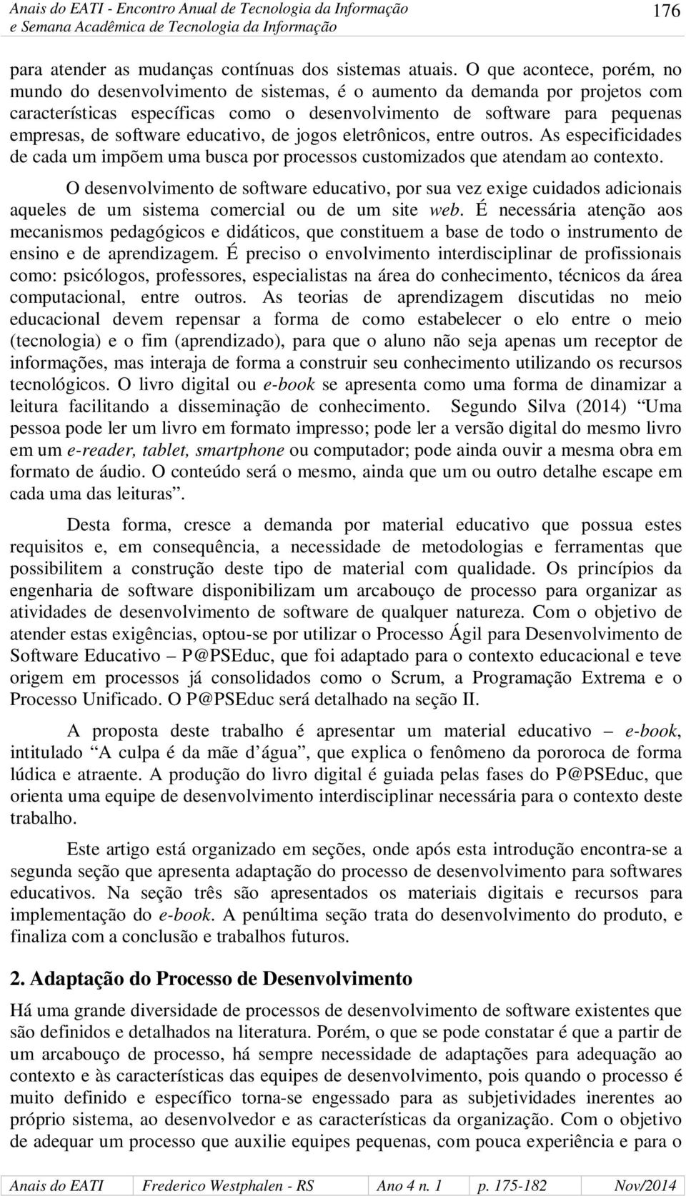 software educativo, de jogos eletrônicos, entre outros. As especificidades de cada um impõem uma busca por processos customizados que atendam ao contexto.