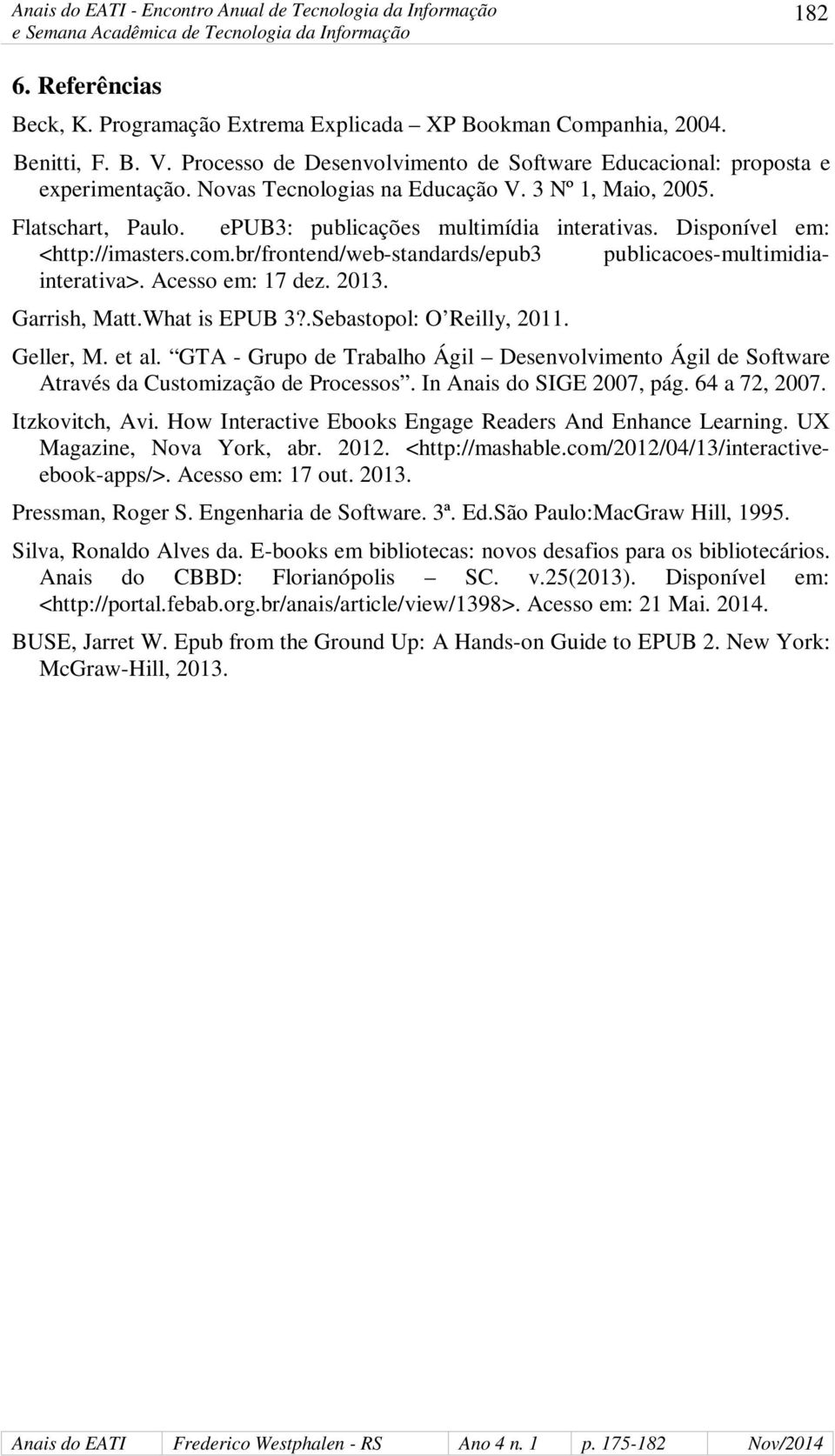 br/frontend/web-standards/epub3 publicacoes-multimidiainterativa>. Acesso em: 17 dez. 2013. Garrish, Matt.What is EPUB 3?.Sebastopol: O Reilly, 2011. Geller, M. et al.