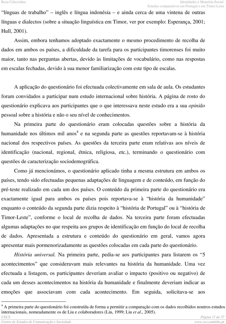 abertas, devido às limitações de vocabulário, como nas respostas em escalas fechadas, devido à sua menor familiarização com este tipo de escalas.