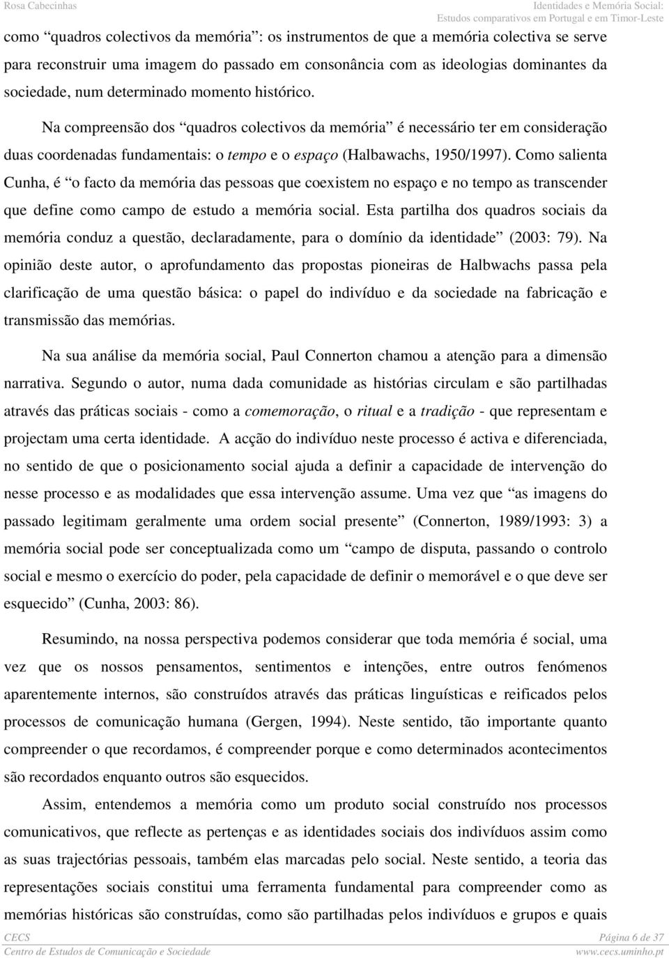 Como salienta Cunha, é o facto da memória das pessoas que coexistem no espaço e no tempo as transcender que define como campo de estudo a memória social.