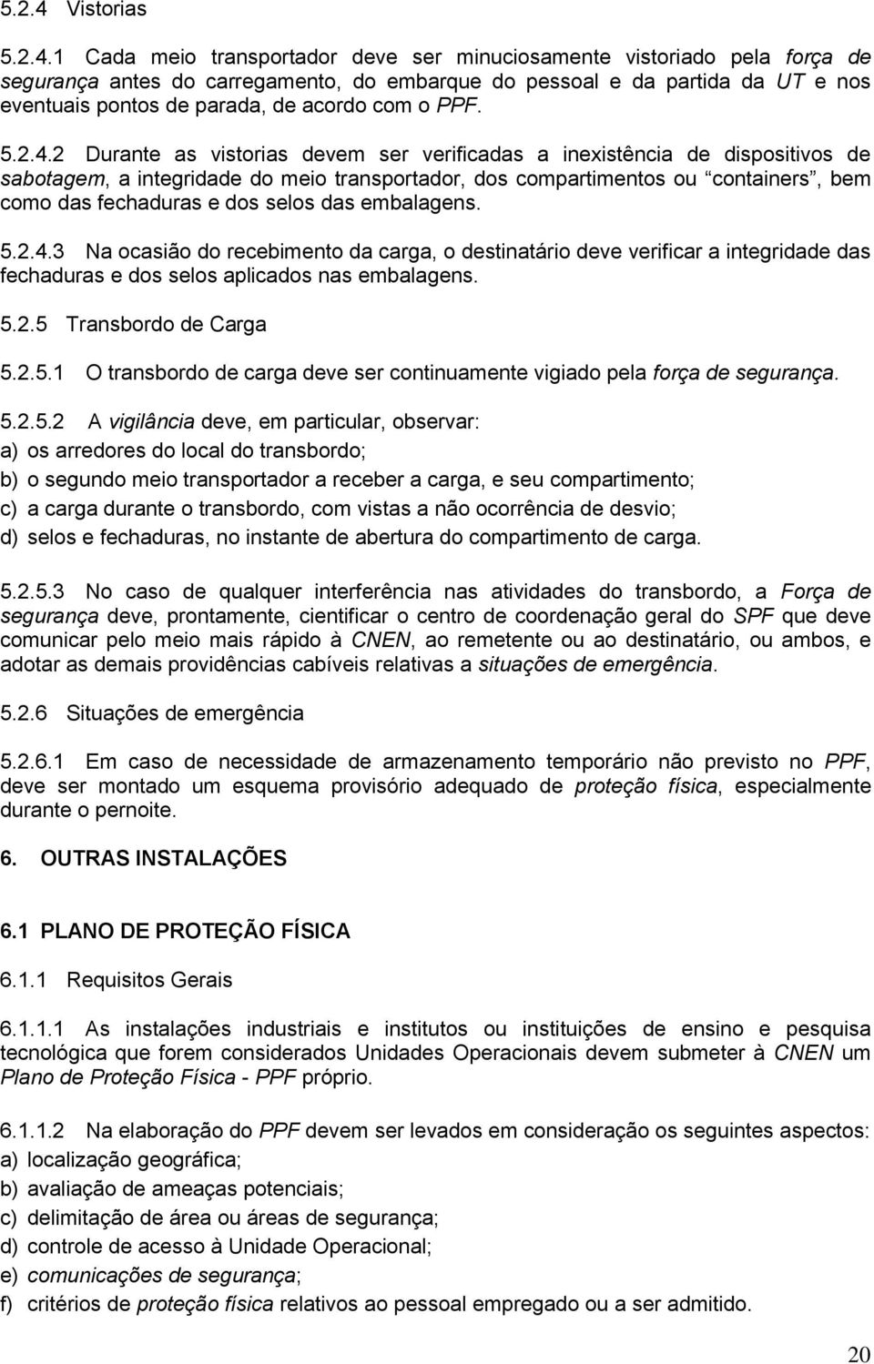 1 Cada meio transportador deve ser minuciosamente vistoriado pela força de segurança antes do carregamento, do embarque do pessoal e da partida da UT e nos eventuais pontos de parada, de acordo com o