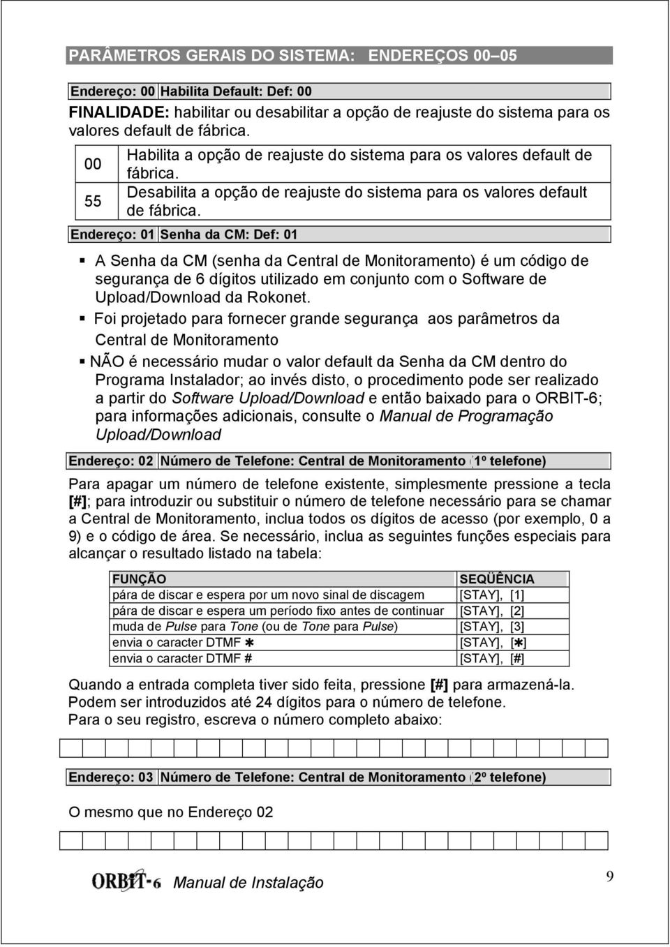 Endereço: 01 Senha da CM: Def: 01 A Senha da CM (senha da Central de Monitoramento) é um código de segurança de 6 dígitos utilizado em conjunto com o Software de Upload/Download da Rokonet.