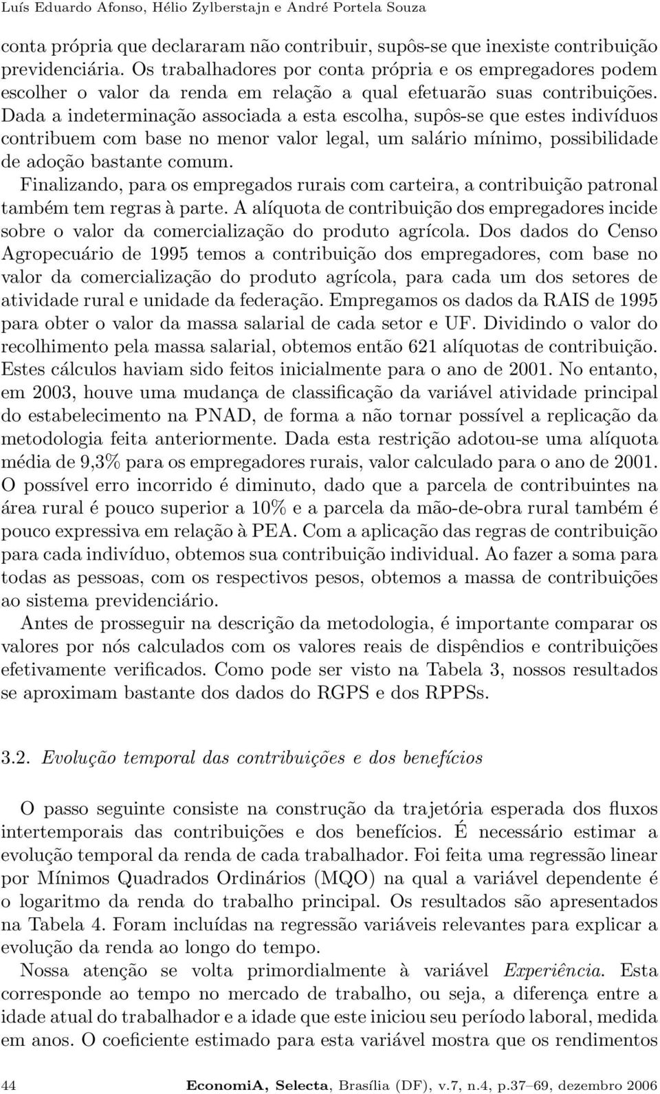 Dada a indeterminação associada a esta escolha, supôs-se que estes indivíduos contribuem com base no menor valor legal, um salário mínimo, possibilidade de adoção bastante comum.