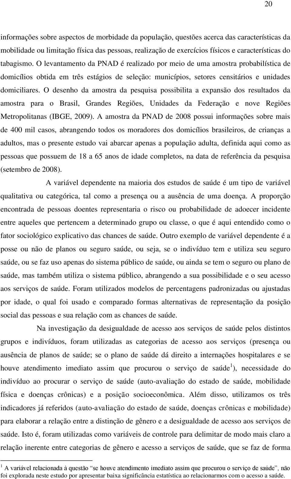 O desenho da amostra da pesquisa possibilita a expansão dos resultados da amostra para o Brasil, Grandes Regiões, Unidades da Federação e nove Regiões Metropolitanas (IBGE, 2009).