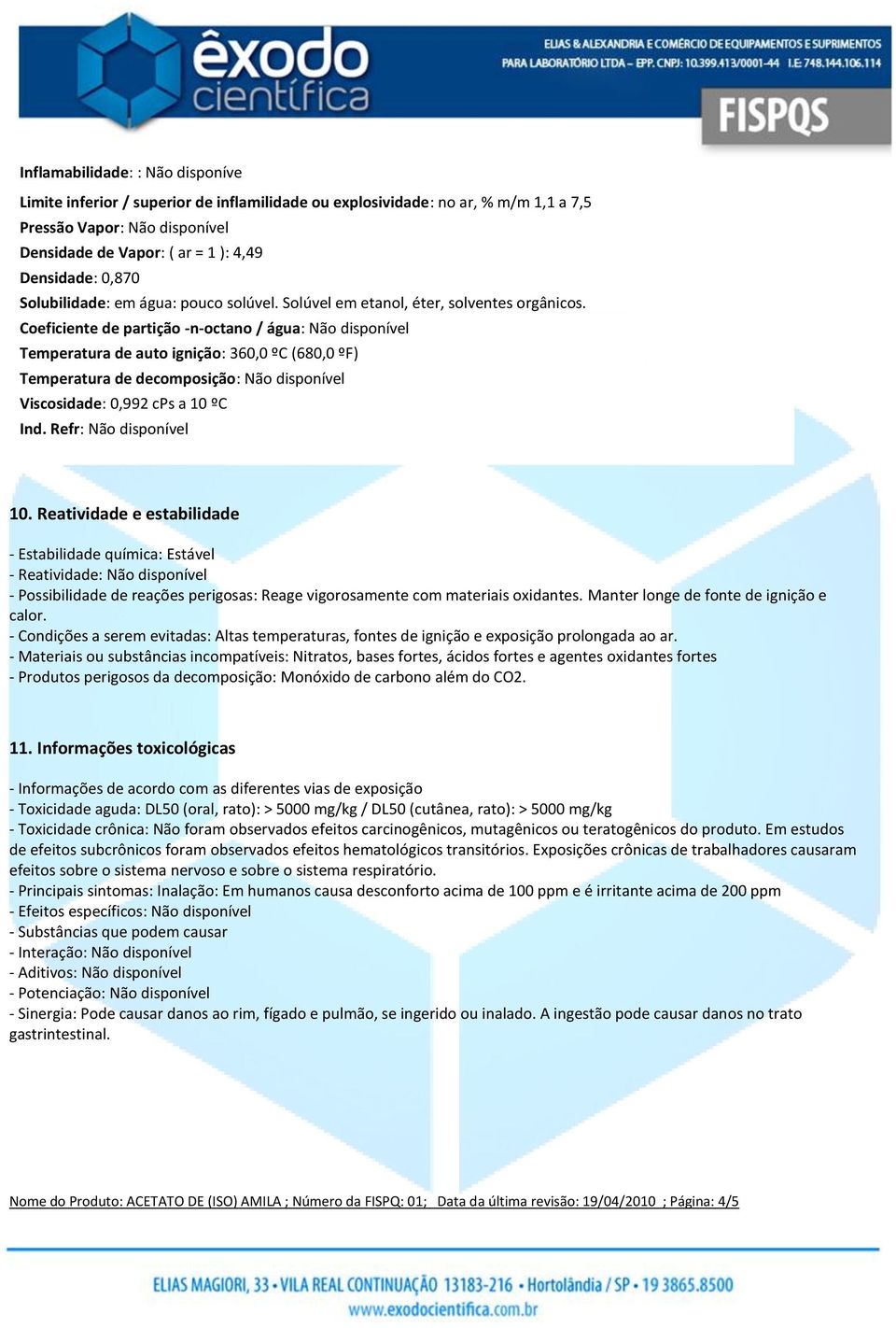 Coeficiente de partição -n-octano / água: Não disponível Temperatura de auto ignição: 360,0 ºC (680,0 ºF) Temperatura de decomposição: Não disponível Viscosidade: 0,992 cps a 10 ºC Ind.