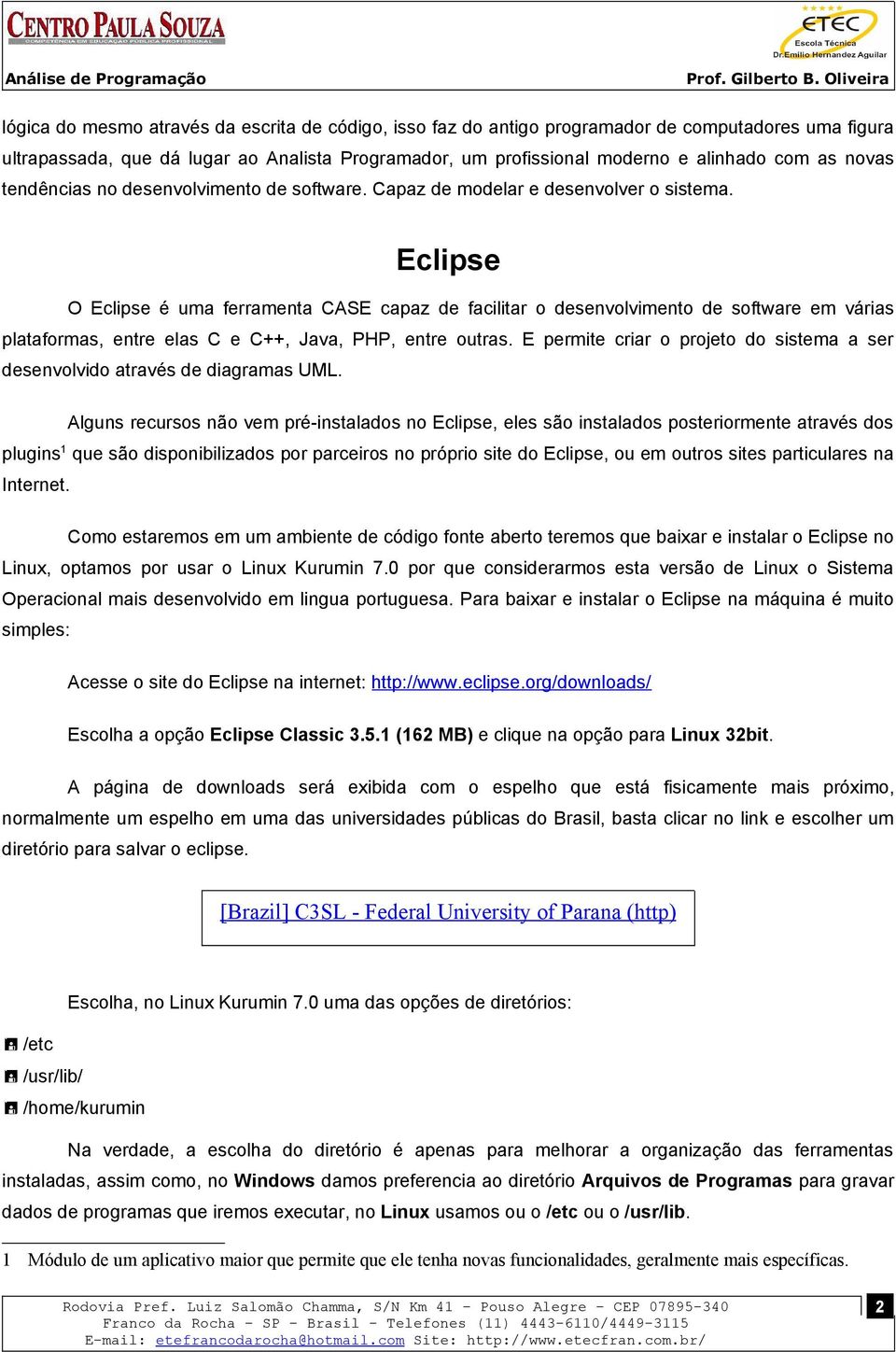 Eclipse O Eclipse é uma ferramenta CASE capaz de facilitar o desenvolvimento de software em várias plataformas, entre elas C e C++, Java, PHP, entre outras.