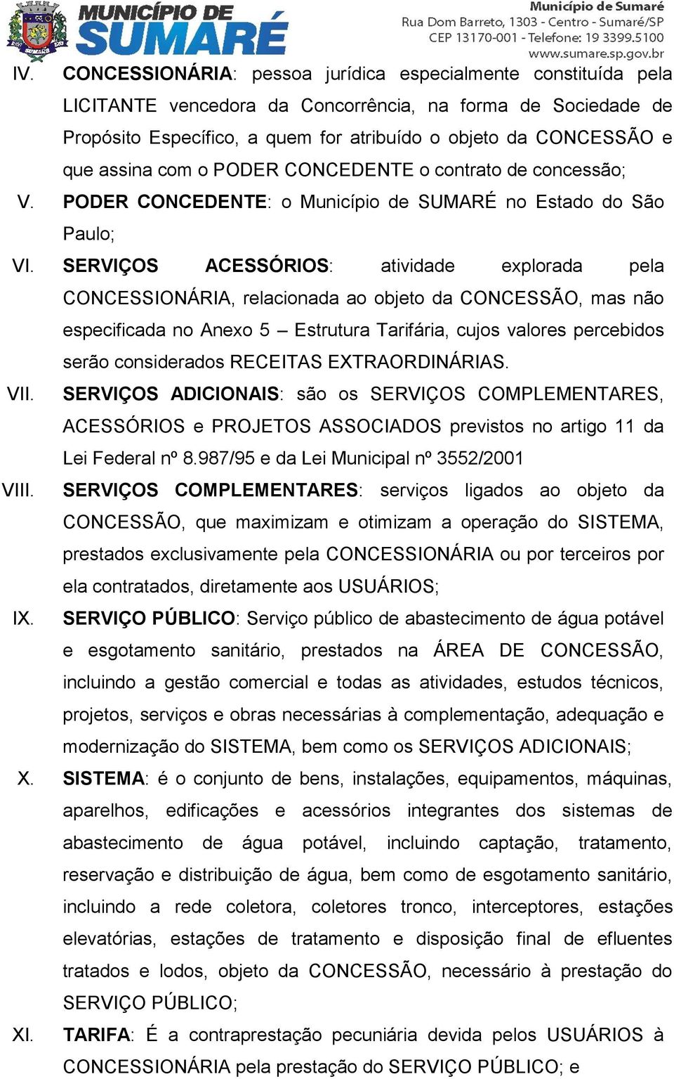 SERVIÇOS ACESSÓRIOS: atividade explorada pela CONCESSIONÁRIA, relacionada ao objeto da CONCESSÃO, mas não especificada no Anexo 5 Estrutura Tarifária, cujos valores percebidos serão considerados