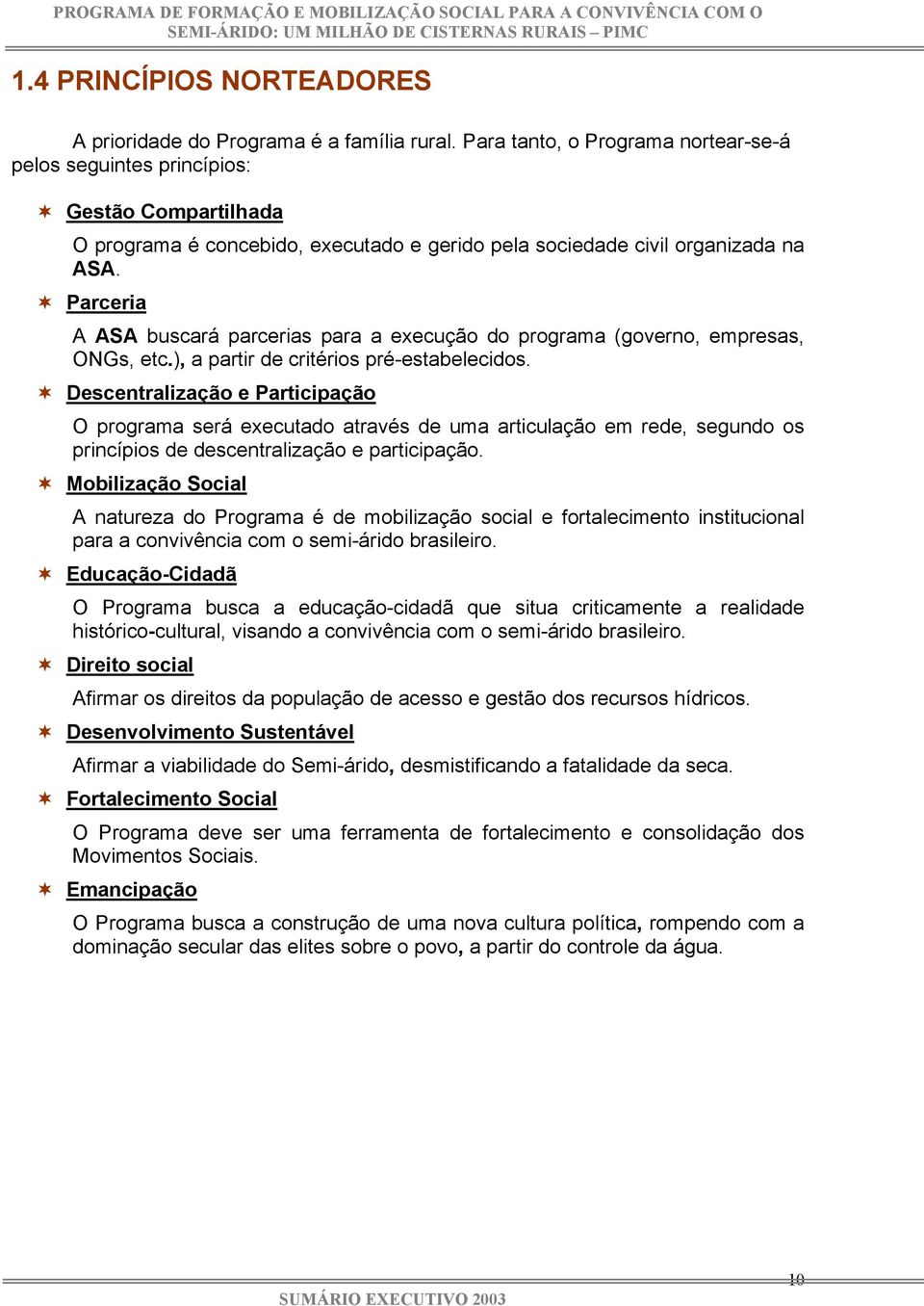 Parceria A ASA buscará parcerias para a execução do programa (governo, empresas, ONGs, etc.), a partir de critérios pré-estabelecidos.