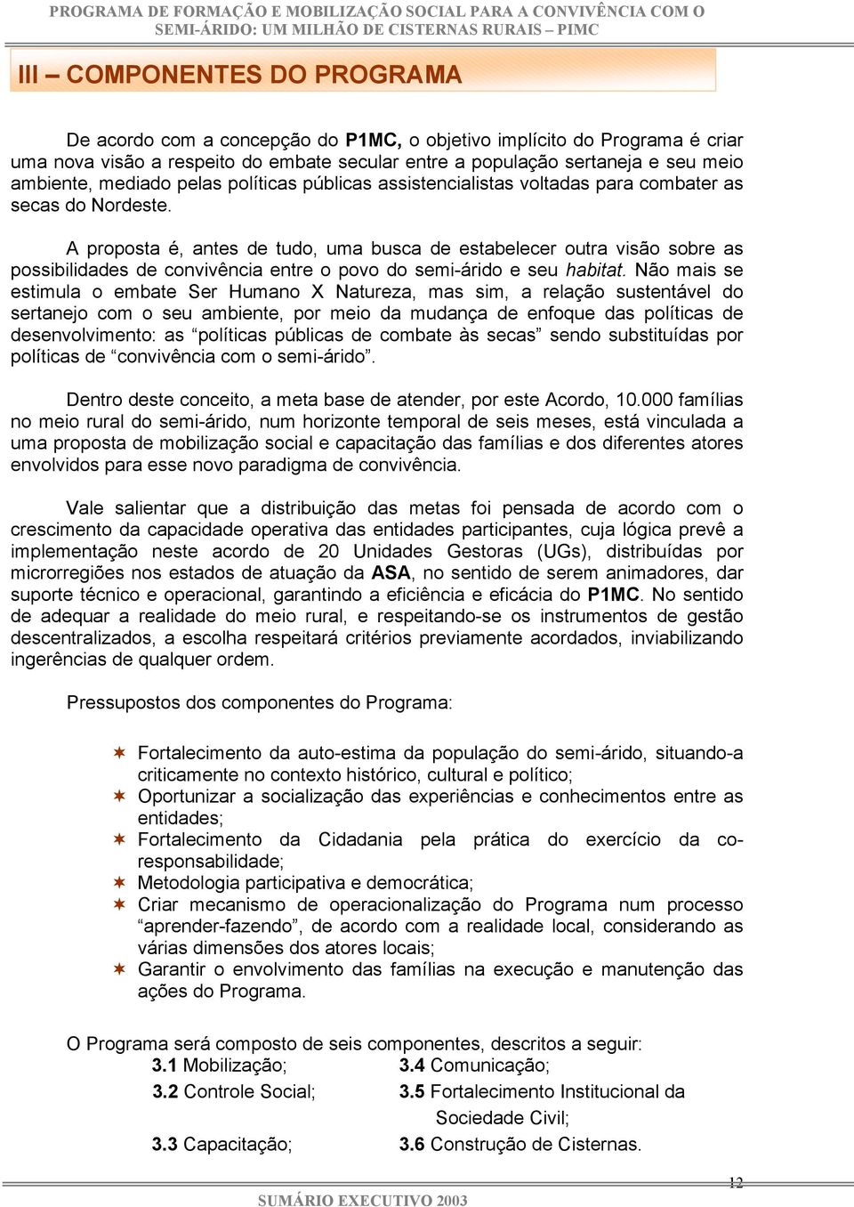 A proposta é, antes de tudo, uma busca de estabelecer outra visão sobre as possibilidades de convivência entre o povo do semi-árido e seu habitat.