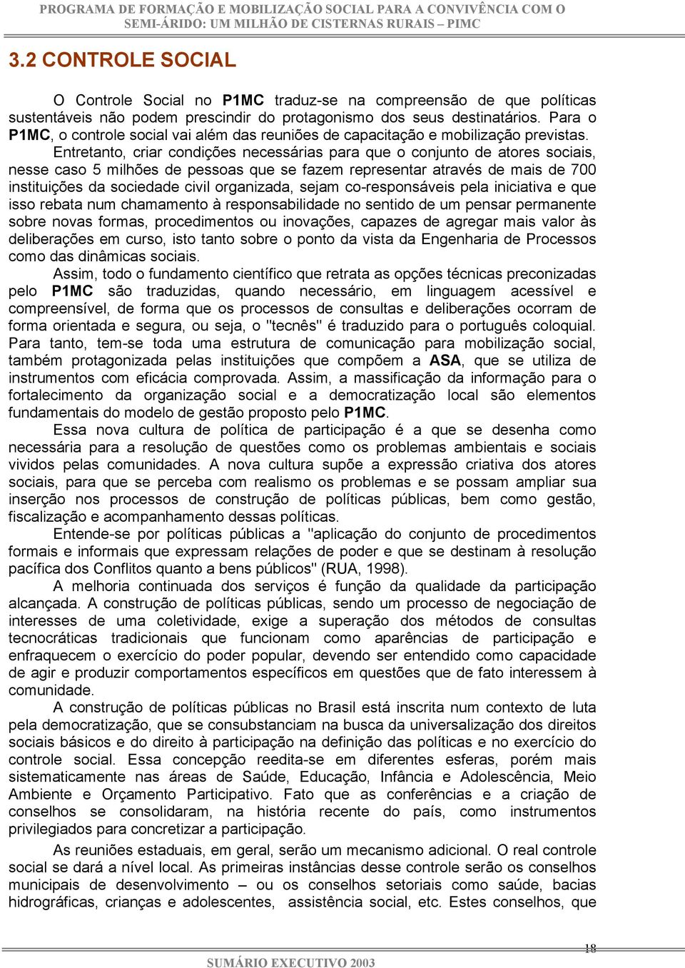 Entretanto, criar condições necessárias para que o conjunto de atores sociais, nesse caso 5 milhões de pessoas que se fazem representar através de mais de 700 instituições da sociedade civil